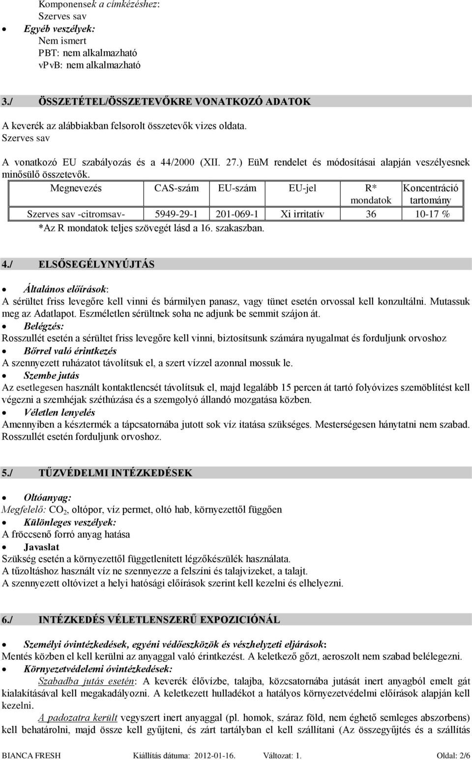 Megnevezés CAS-szám EU-szám EU-jel R* mondatok Koncentráció tartomány Szerves sav -citromsav- 5949-29-1 201-069-1 Xi irritatív 36 10-17 % *Az R mondatok teljes szövegét lásd a 16. szakaszban. 4.