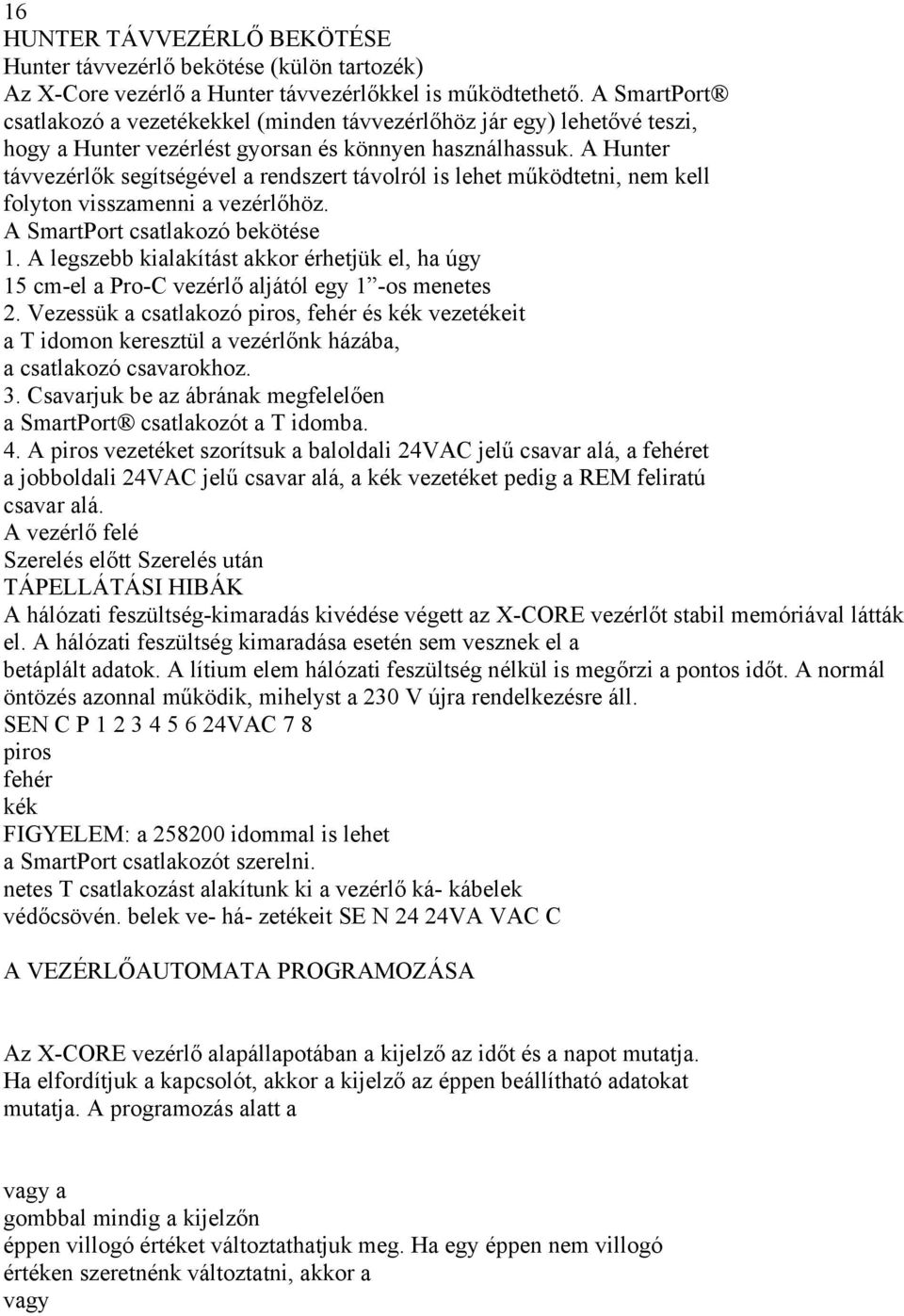 A Hunter távvezérlők segítségével a rendszert távolról is lehet működtetni, nem kell folyton visszamenni a vezérlőhöz. A SmartPort csatlakozó bekötése 1.