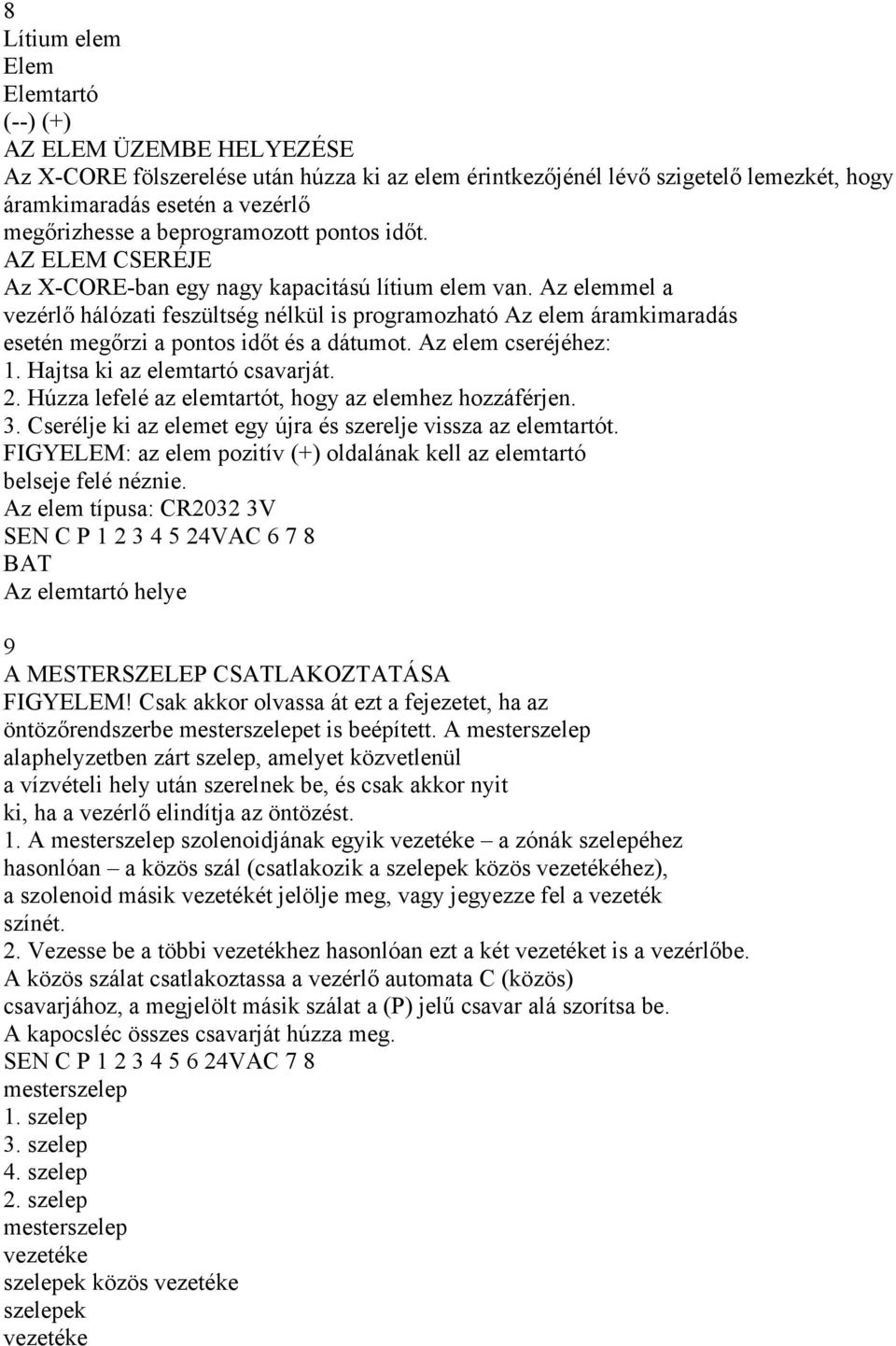 Az elemmel a vezérlő hálózati feszültség nélkül is programozható Az elem áramkimaradás esetén megőrzi a pontos időt és a dátumot. Az elem cseréjéhez: 1. Hajtsa ki az elemtartó csavarját. 2.