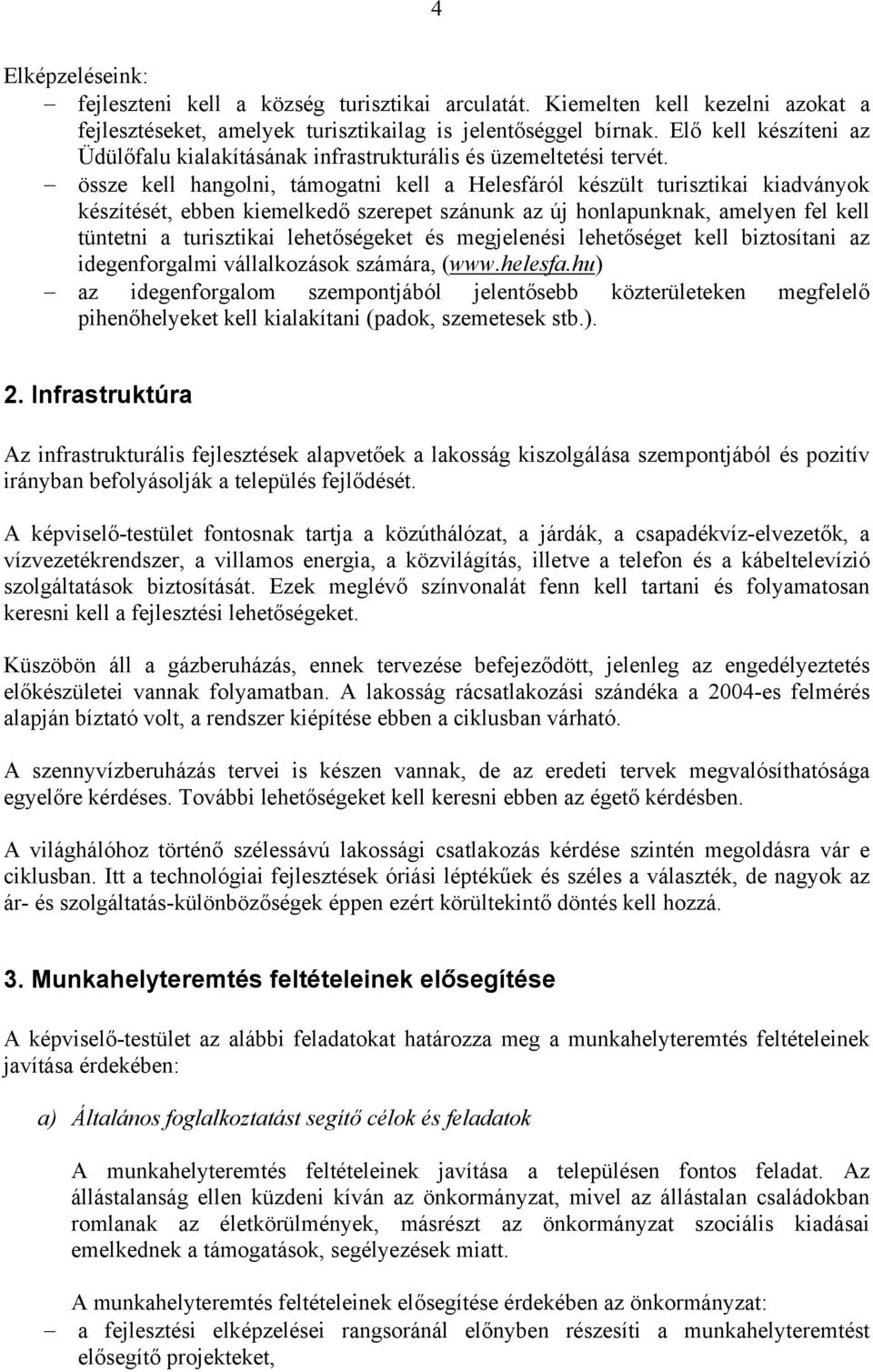 össze kell hangolni, támogatni kell a Helesfáról készült turisztikai kiadványok készítését, ebben kiemelkedő szerepet szánunk az új honlapunknak, amelyen fel kell tüntetni a turisztikai lehetőségeket