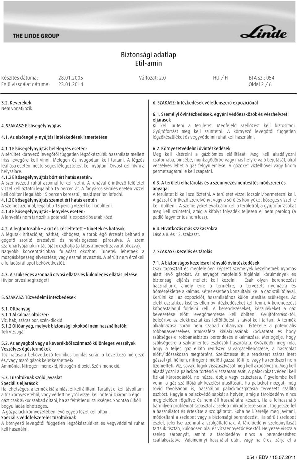 2 Elsősegélynyújtás bőrt ért hatás esetén: A szennyezett ruhát azonnal le kell vetni. A ruhával érintkező felületet vízzel kell áztatni legalább 15 percen át.