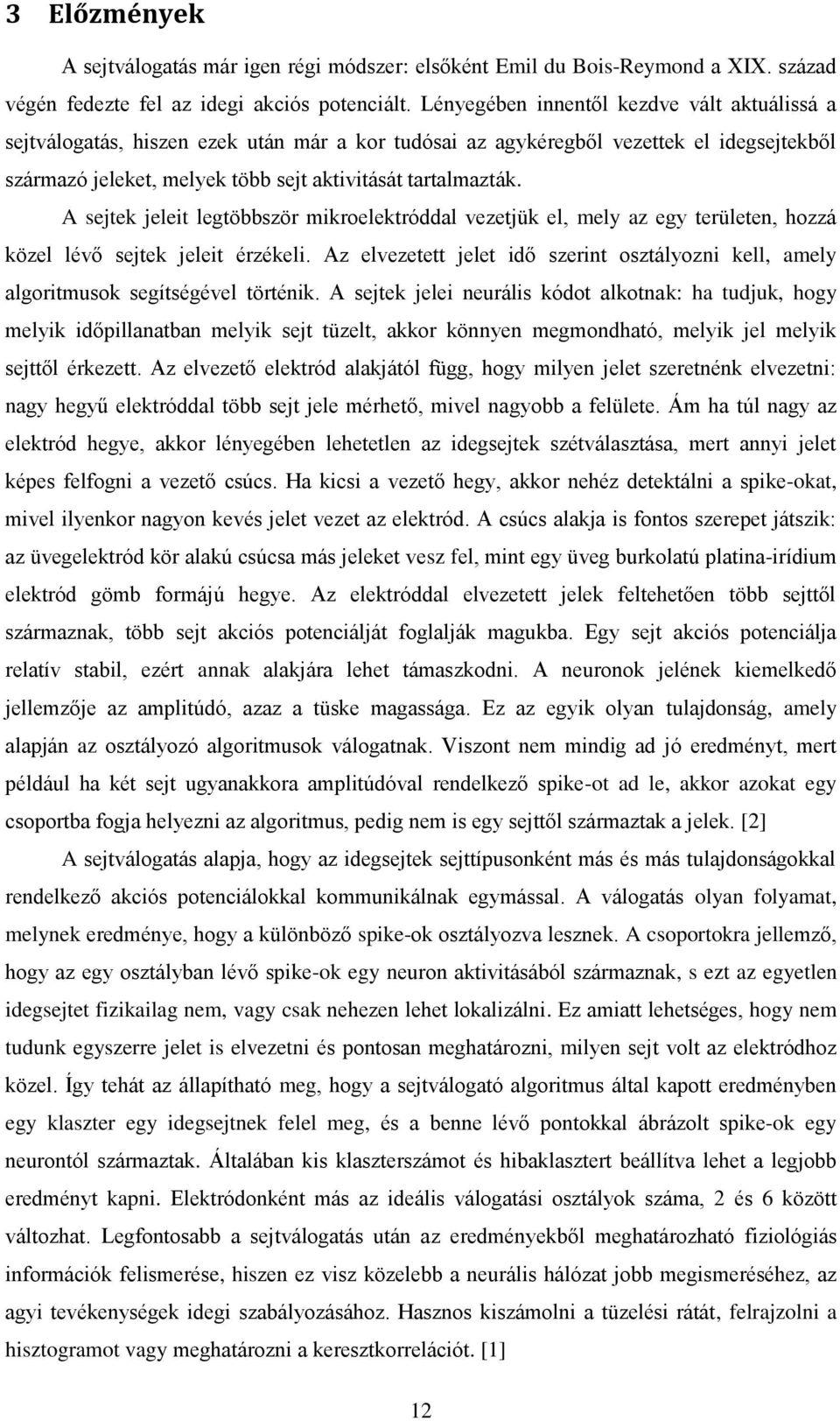 A sejtek jeleit legtöbbször mikroelektróddal vezetjük el, mely az egy területen, hozzá közel lévő sejtek jeleit érzékeli.