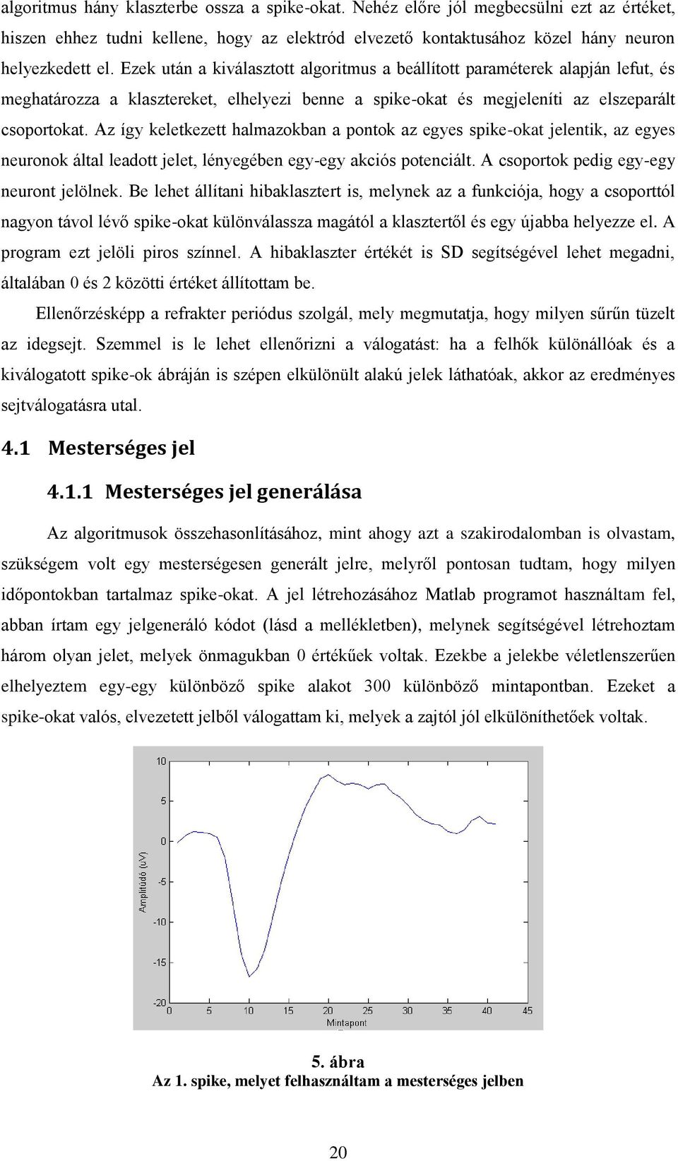 Az így keletkezett halmazokban a pontok az egyes spike-okat jelentik, az egyes neuronok által leadott jelet, lényegében egy-egy akciós potenciált. A csoportok pedig egy-egy neuront jelölnek.