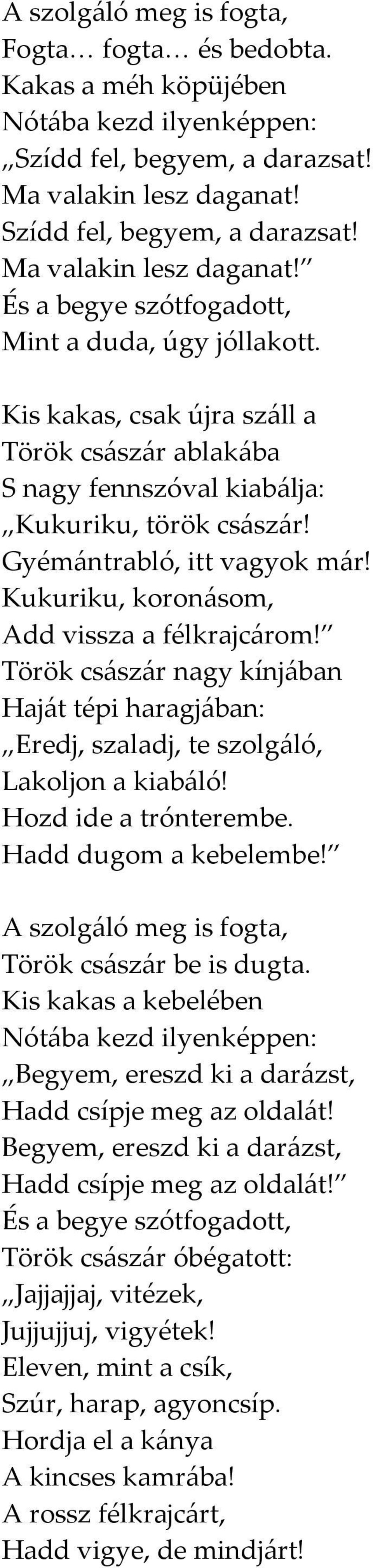 Kis kakas a kebelében Begyem, ereszd ki a darázst, Hadd csípje meg az oldalát! Begyem, ereszd ki a darázst, Hadd csípje meg az oldalát! És a begye szótfogadott, Török császár óbégatott: Jajjajjaj, vitézek, Jujjujjuj, vigyétek!