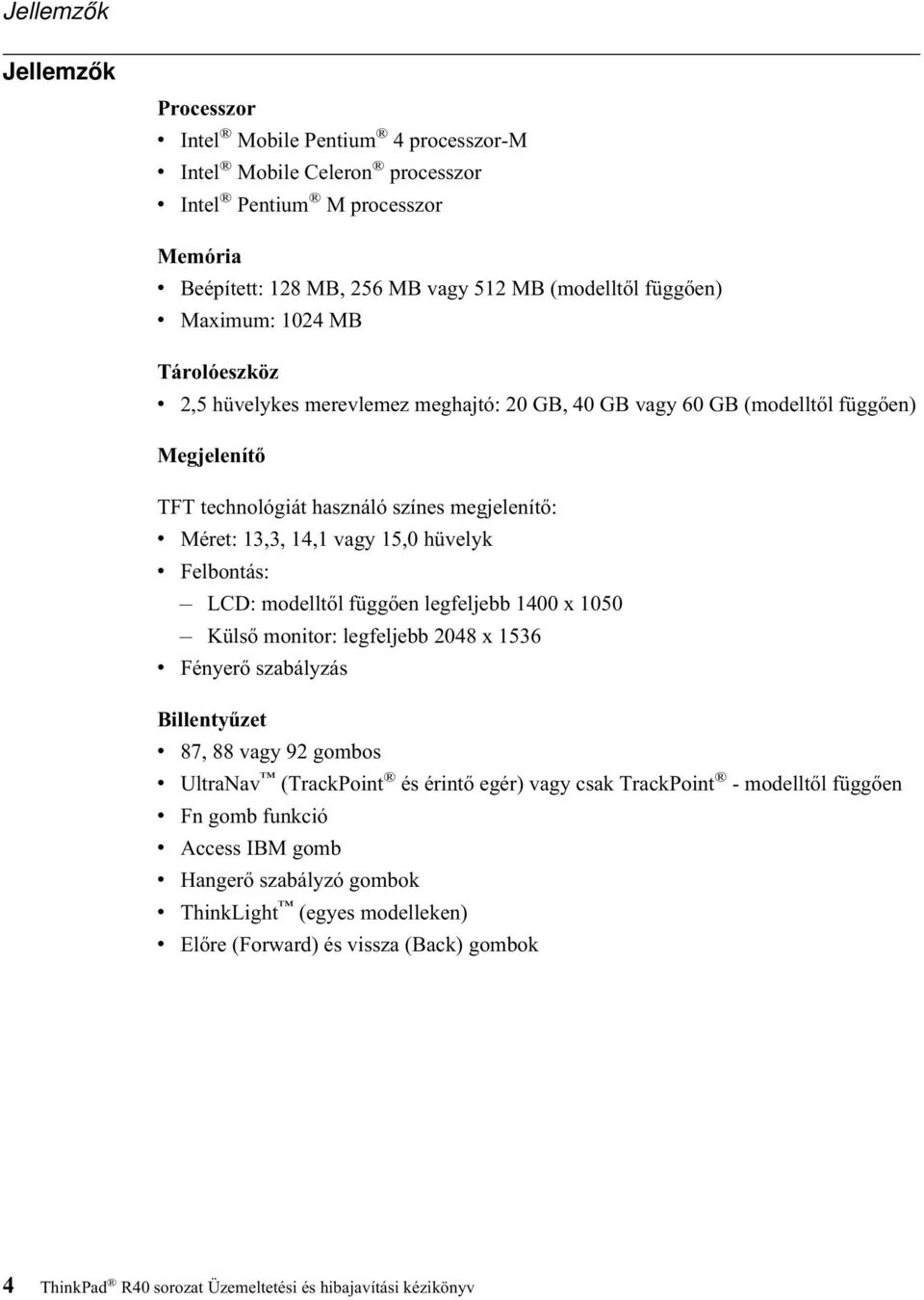 15,0 hüvelyk v Felbontás: LCD: modelltől függően legfeljebb 1400 x 1050 Külső monitor: legfeljebb 2048 x 1536 v Fényerő szabályzás Billentyűzet v 87, 88 vagy 92 gombos v UltraNav (TrackPoint és