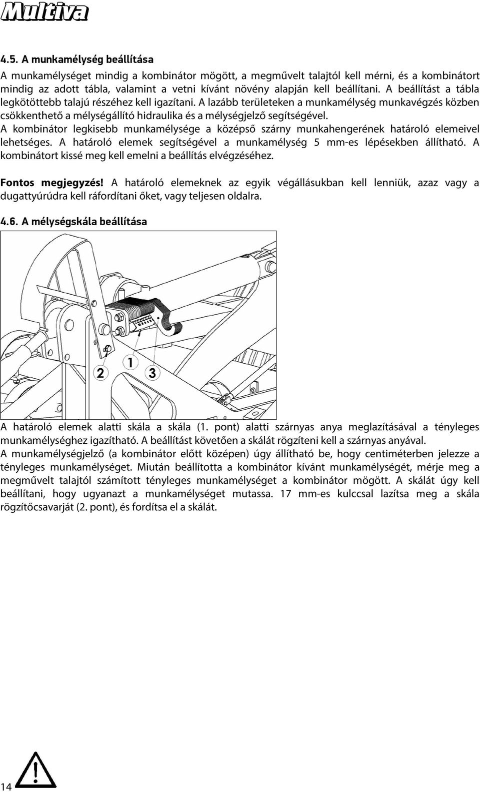 A lazább területeken a munkamélység munkavégzés közben csökkenthető a mélységállító hidraulika és a mélységjelző segítségével.