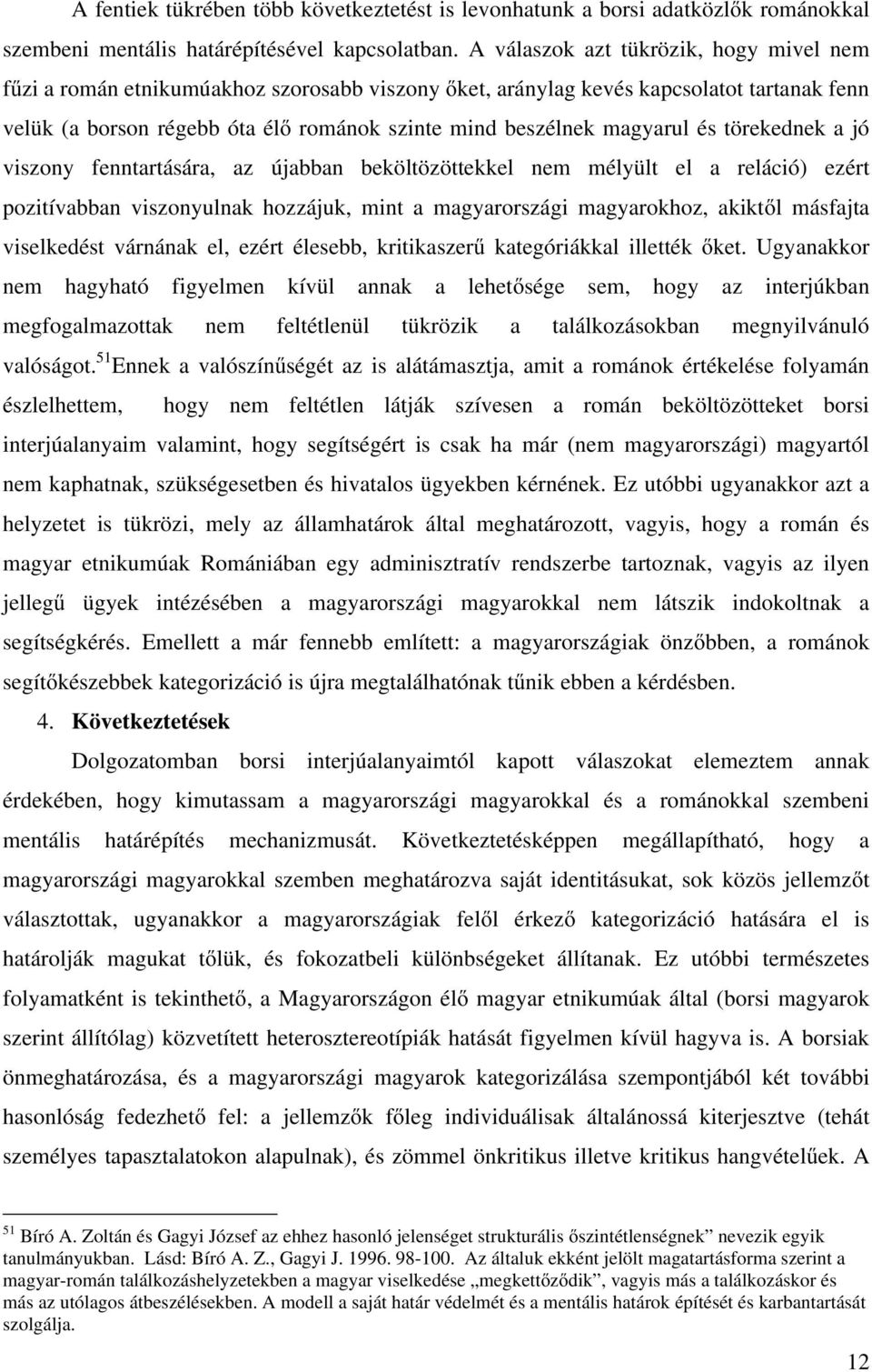 magyarul és törekednek a jó viszony fenntartására, az újabban beköltözöttekkel nem mélyült el a reláció) ezért pozitívabban viszonyulnak hozzájuk, mint a magyarországi magyarokhoz, akiktől másfajta