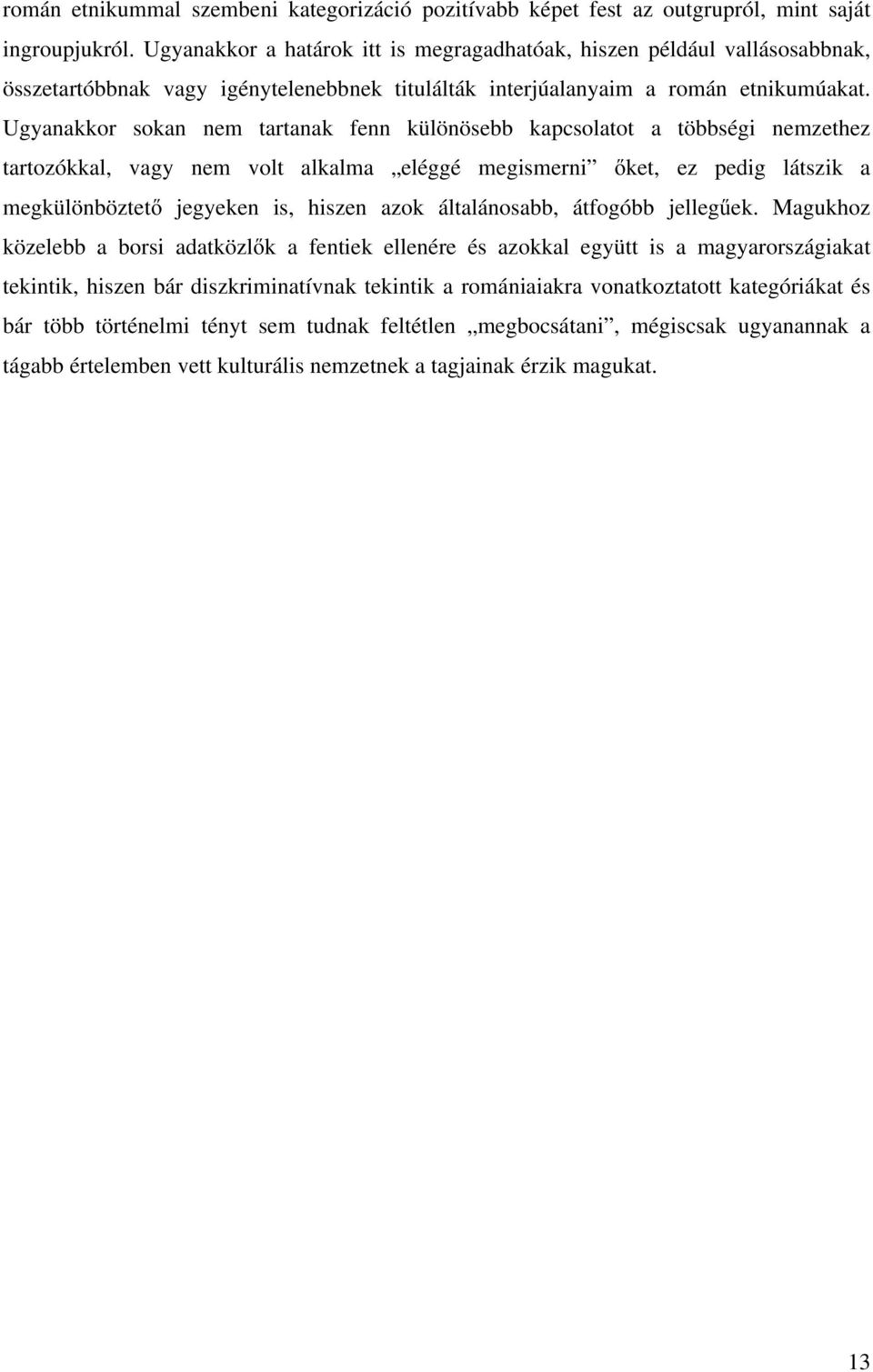 Ugyanakkor sokan nem tartanak fenn különösebb kapcsolatot a többségi nemzethez tartozókkal, vagy nem volt alkalma eléggé megismerni őket, ez pedig látszik a megkülönböztető jegyeken is, hiszen azok