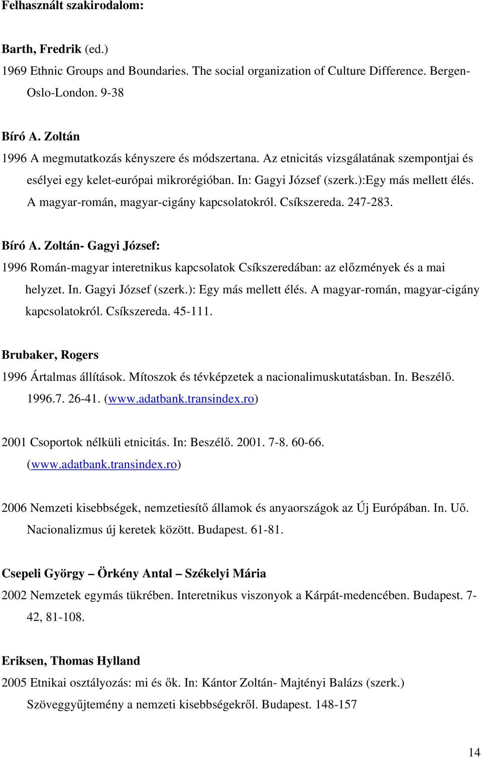 A magyar-román, magyar-cigány kapcsolatokról. Csíkszereda. 247-283. Bíró A. Zoltán- Gagyi József: 1996 Román-magyar interetnikus kapcsolatok Csíkszeredában: az előzmények és a mai helyzet. In.