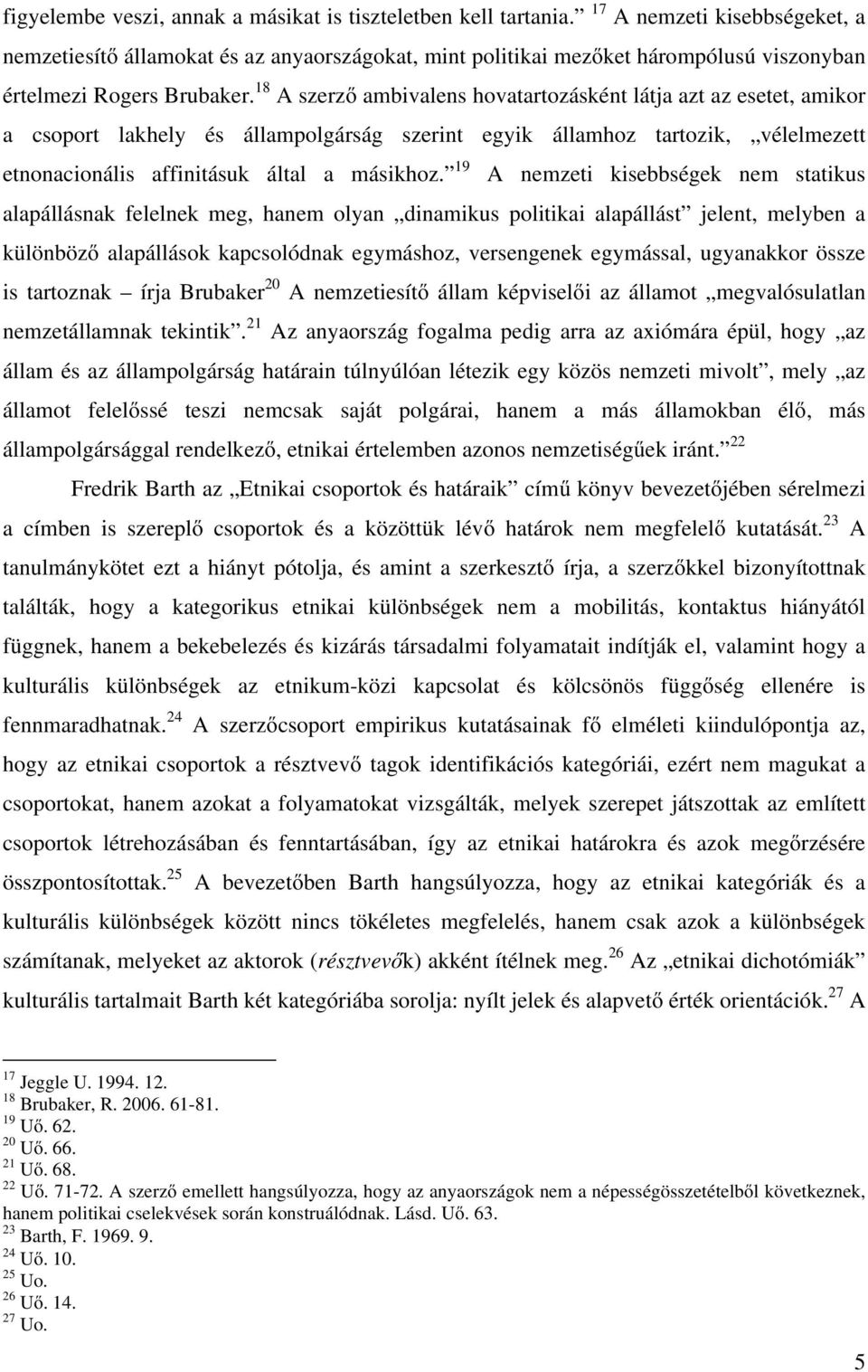 18 A szerző ambivalens hovatartozásként látja azt az esetet, amikor a csoport lakhely és állampolgárság szerint egyik államhoz tartozik, vélelmezett etnonacionális affinitásuk által a másikhoz.