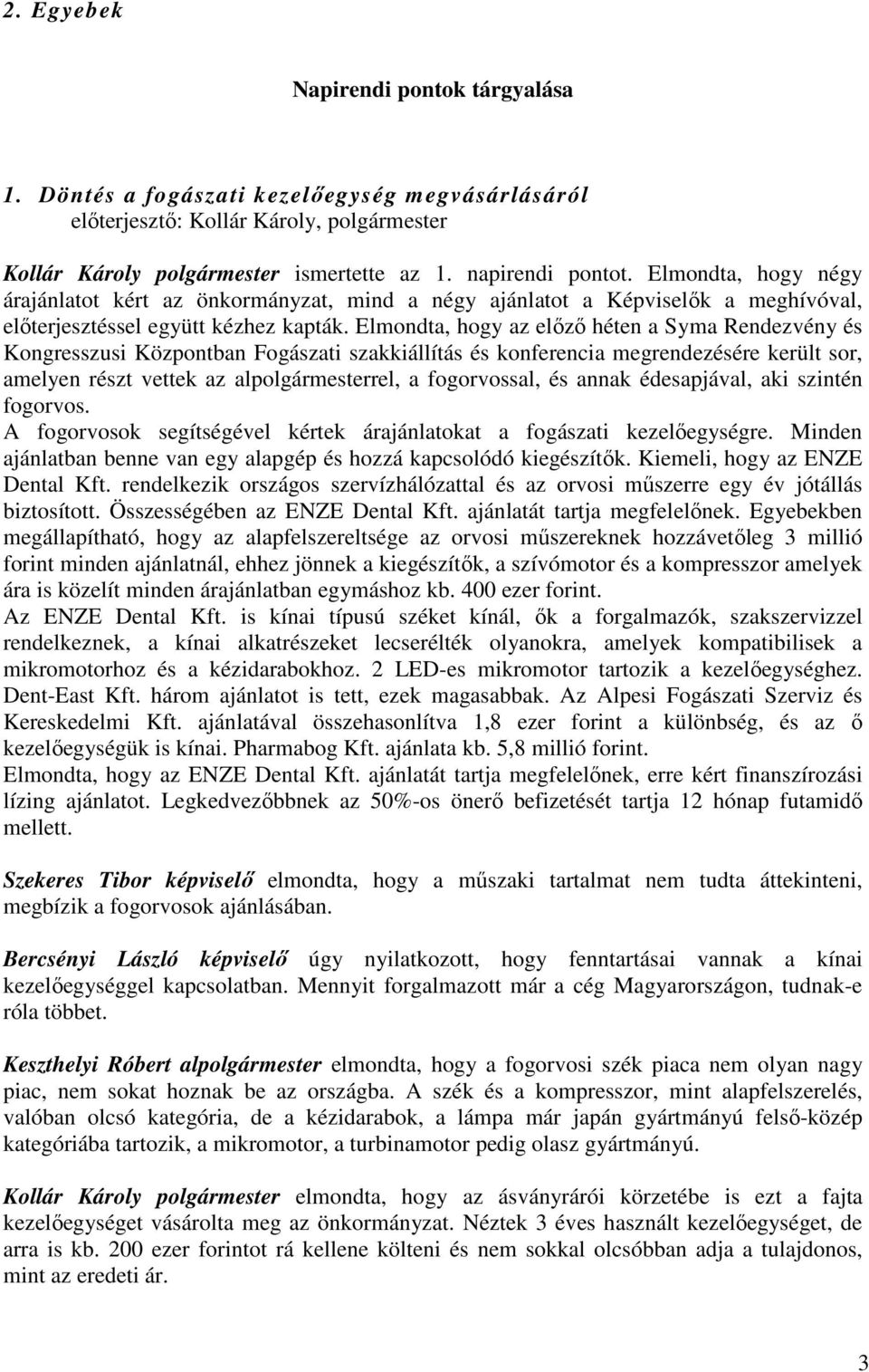 Elmondta, hogy az előző héten a Syma Rendezvény és Kongresszusi Központban Fogászati szakkiállítás és konferencia megrendezésére került sor, amelyen részt vettek az alpolgármesterrel, a fogorvossal,