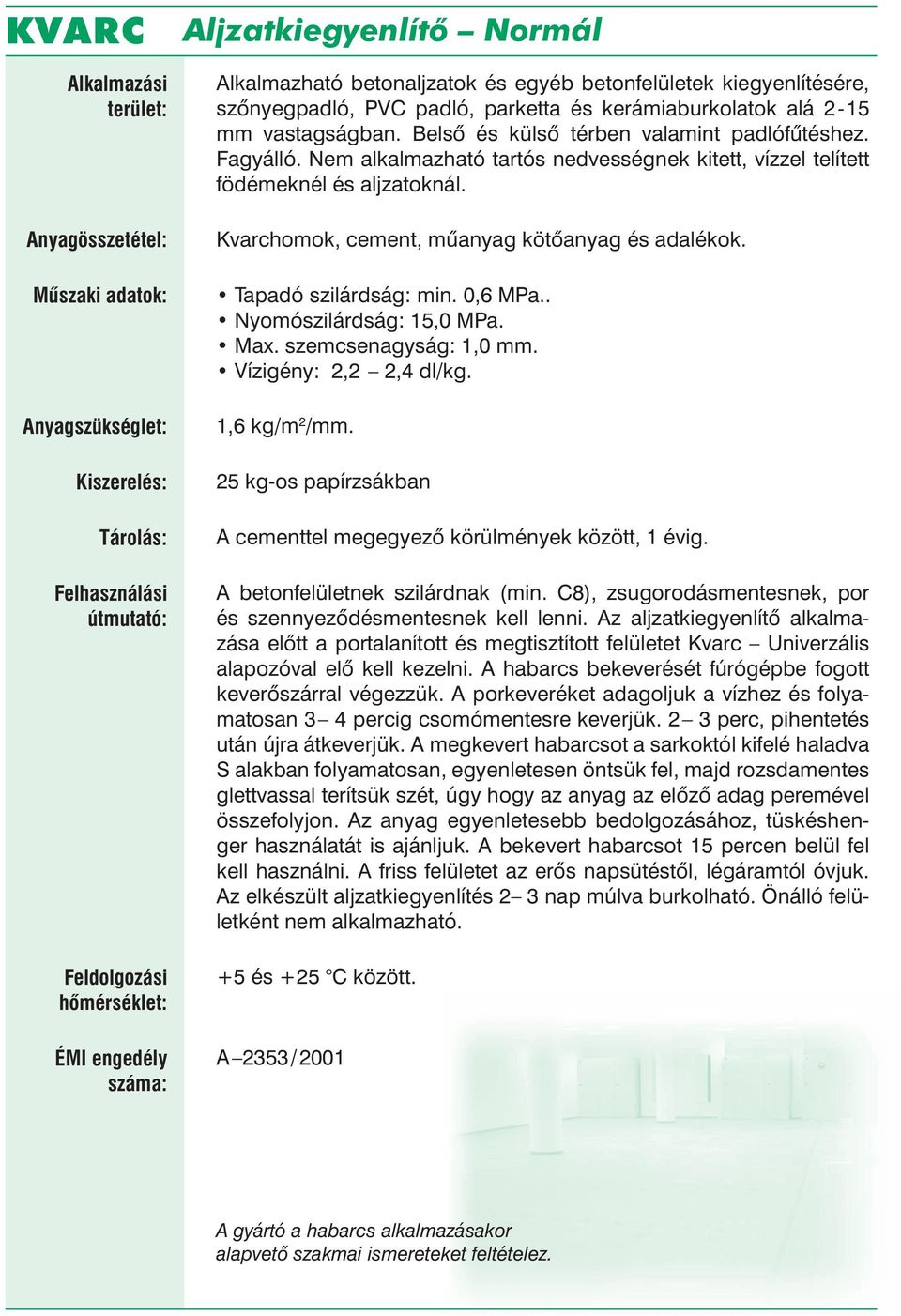 Tapadó szilárdság: min. 0,6 MPa.. Nyomószilárdság: 15,0 MPa. Max. szemcsenagyság: 1,0 mm. Vízigény: 2,2 2,4 dl/kg. 1,6 kg/m 2 /mm.