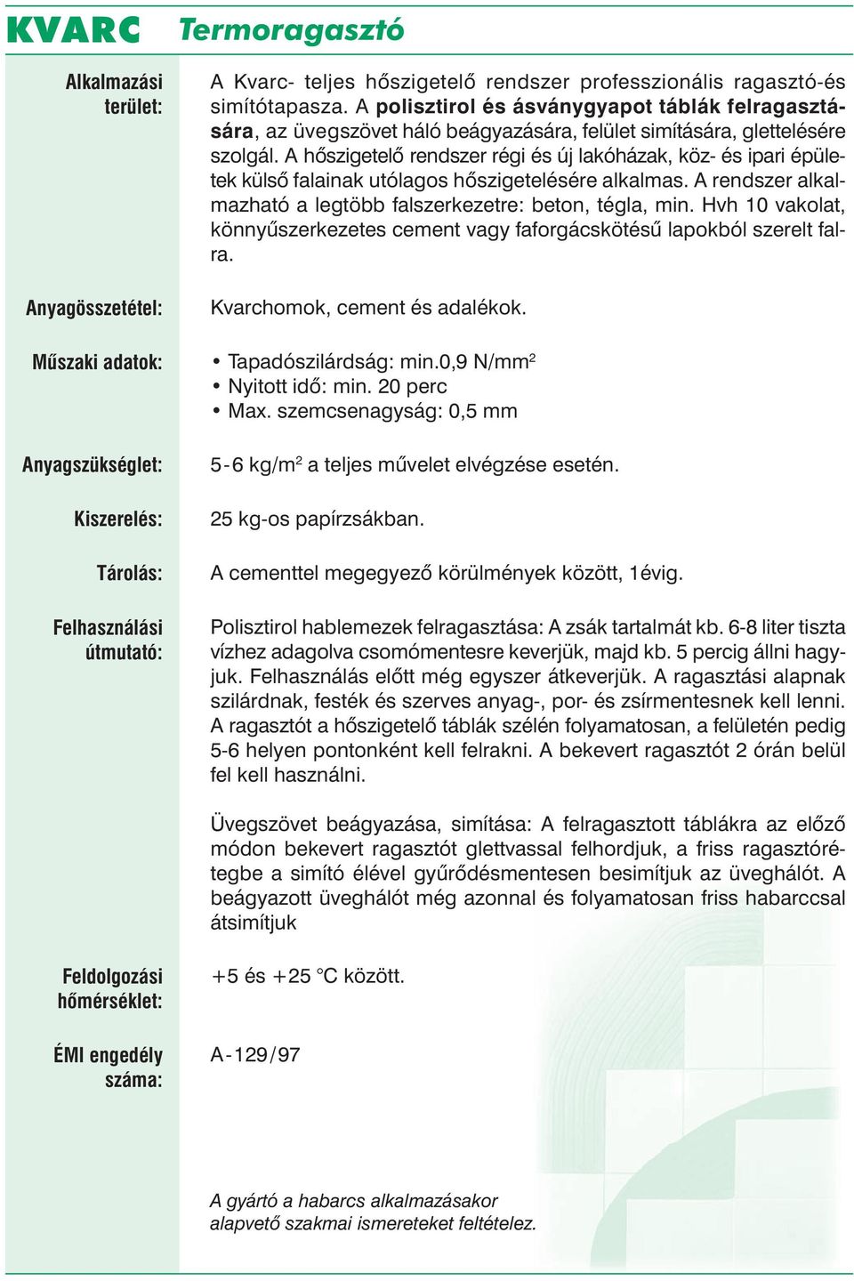 A hő szigetelő rendszer régi és új lakóházak, köz- és ipari épületek külső falainak utólagos hőszigetelésére alkalmas. A rendszer alkalmazható a legtöbb falszerkezetre: beton, tégla, min.