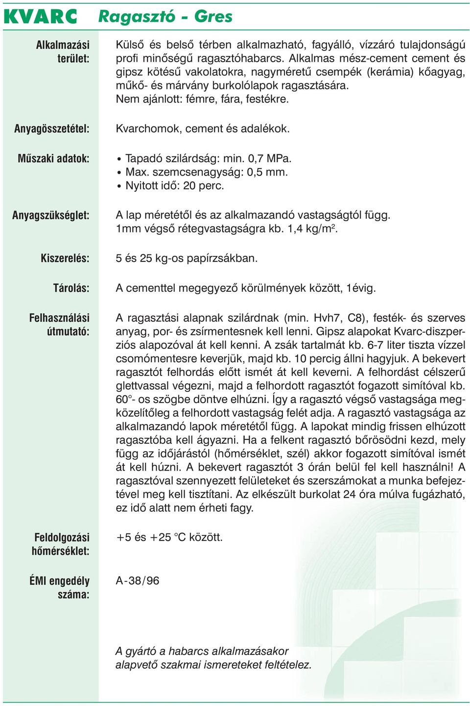 Kvarchomok, cement és adalékok. Tapadó szilárdság: min. 0,7 MPa. Max. szemcsenagyság: 0,5 mm. Nyitott idő: 20 perc. A lap méretétől és az alkalmazandó vastagságtól függ. 1mm végső rétegvastagságra kb.