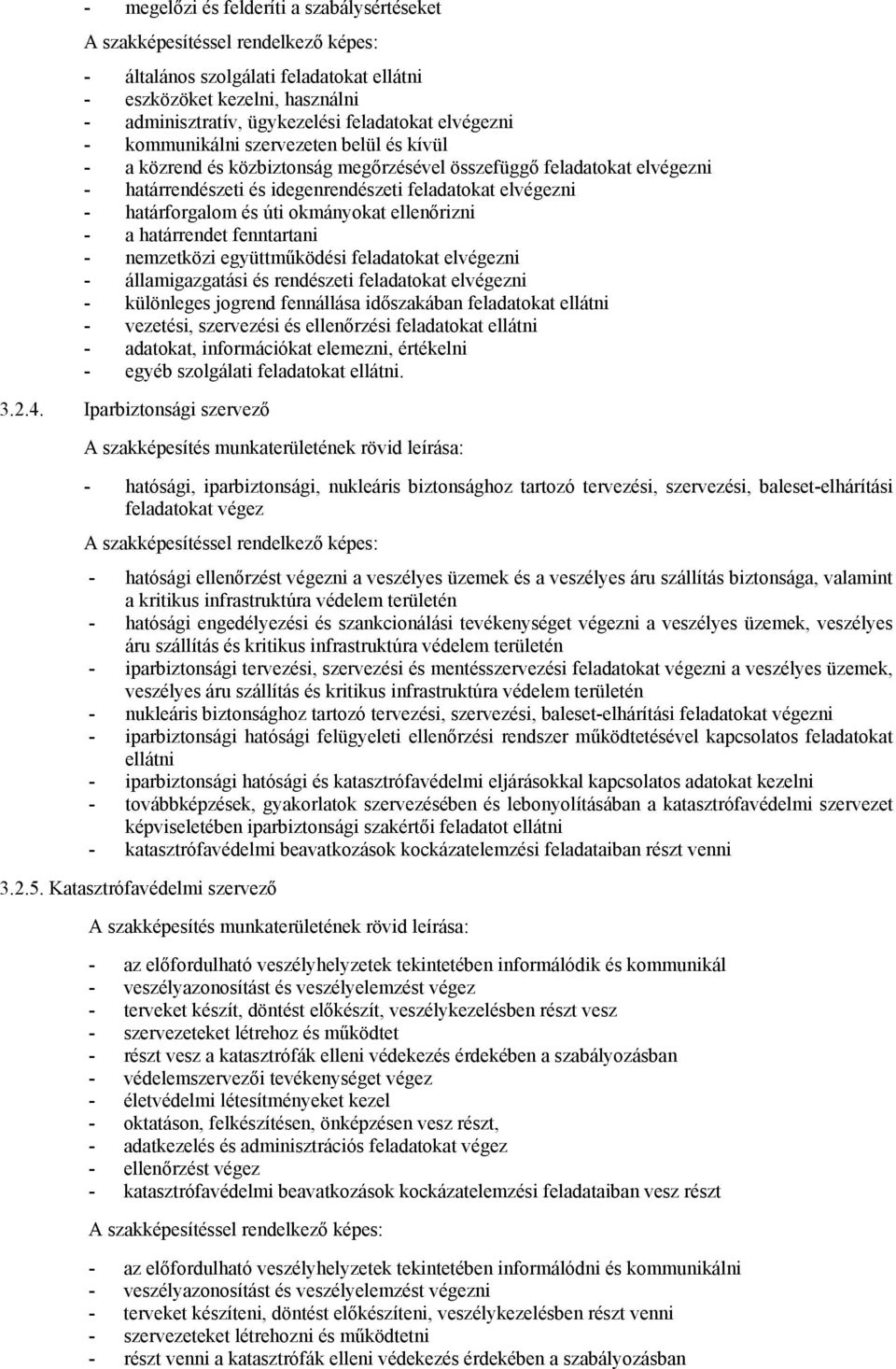 határforgalom és úti okmányokat ellenőrizni - a határrendet fenntartani - nemzetközi együttműködési feladatokat elvégezni - államigazgatási és rendészeti feladatokat elvégezni - különleges jogrend