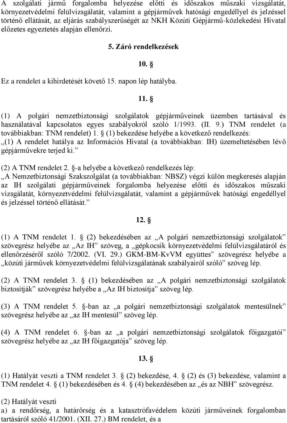 (1) A polgári nemzetbiztonsági szolgálatok gépjárműveinek üzemben tartásával és használatával kapcsolatos egyes szabályokról szóló 1/1993. (II. 9.) TNM rendelet (a továbbiakban: TNM rendelet) 1.