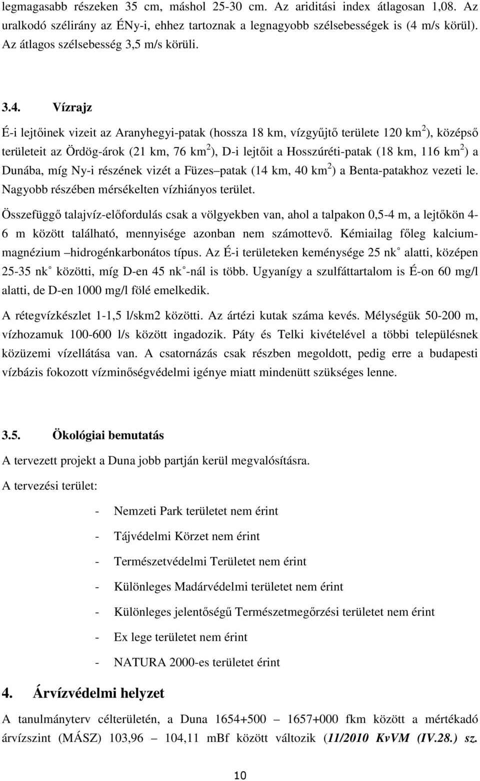 Vízrajz É-i lejtıinek vizeit az Aranyhegyi-patak (hossza 18 km, vízgyőjtı területe 120 km 2 ), középsı területeit az Ördög-árok (21 km, 76 km 2 ), D-i lejtıit a Hosszúréti-patak (18 km, 116 km 2 ) a