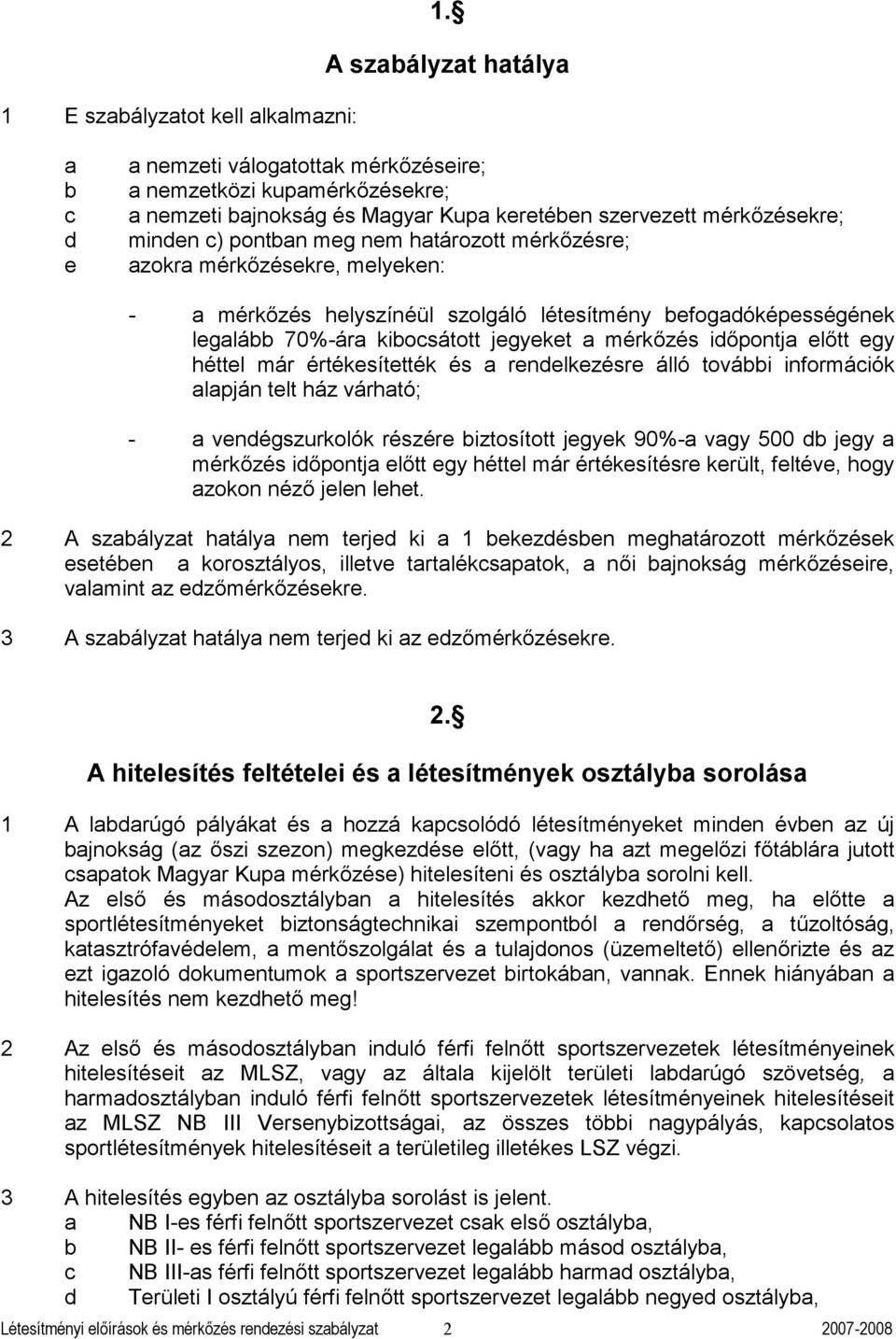 mérkőzésekre, melyeken: - mérkőzés helyszínéül szolgáló létesítmény efogdóképességének leglá 70%-ár kiosátott jegyeket mérkőzés időpontj előtt egy héttel már értékesítették és rendelkezésre álló