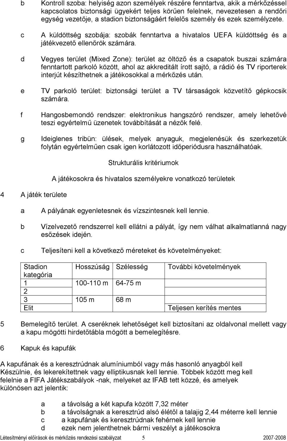 Vegyes terület (Mixed Zone): terület z öltöző és sptok uszi számár fenntrtott prkoló között, hol z kkreditált írott sjtó, rádió és TV riporterek interjút készíthetnek játékosokkl mérkőzés után.