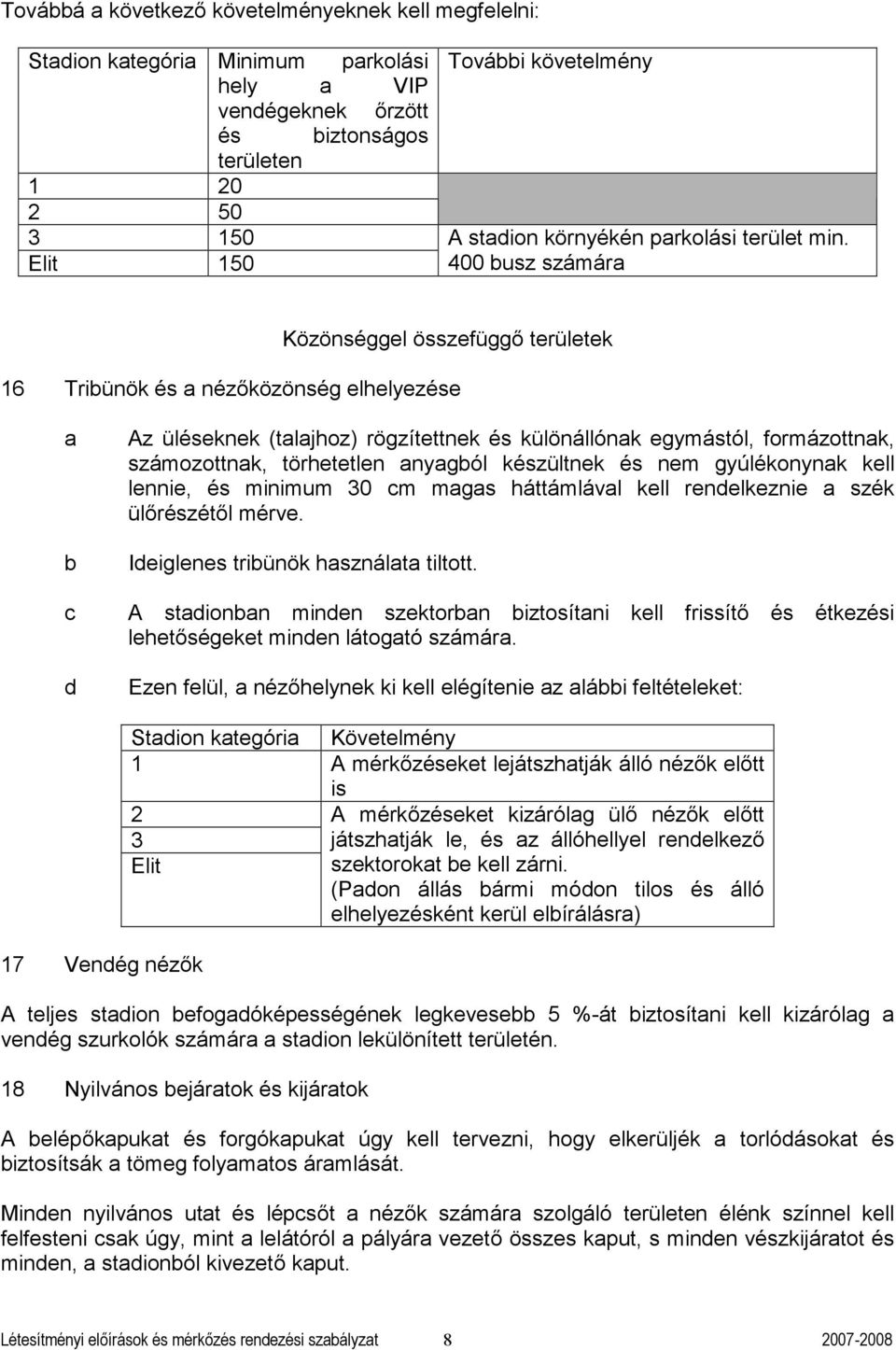 400 usz számár Közönséggel összefüggő területek 16 Triünök és nézőközönség elhelyezése Az üléseknek (tljhoz) rögzítettnek és különállónk egymástól, formázottnk, számozottnk, törhetetlen nygól