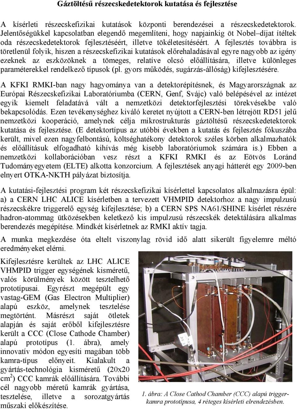 A fejlesztés továbbra is töretlenül folyik, hiszen a részecskefizikai kutatások előrehaladásával egyre nagyobb az igény ezeknek az eszközöknek a tömeges, relatíve olcsó előállítására, illetve