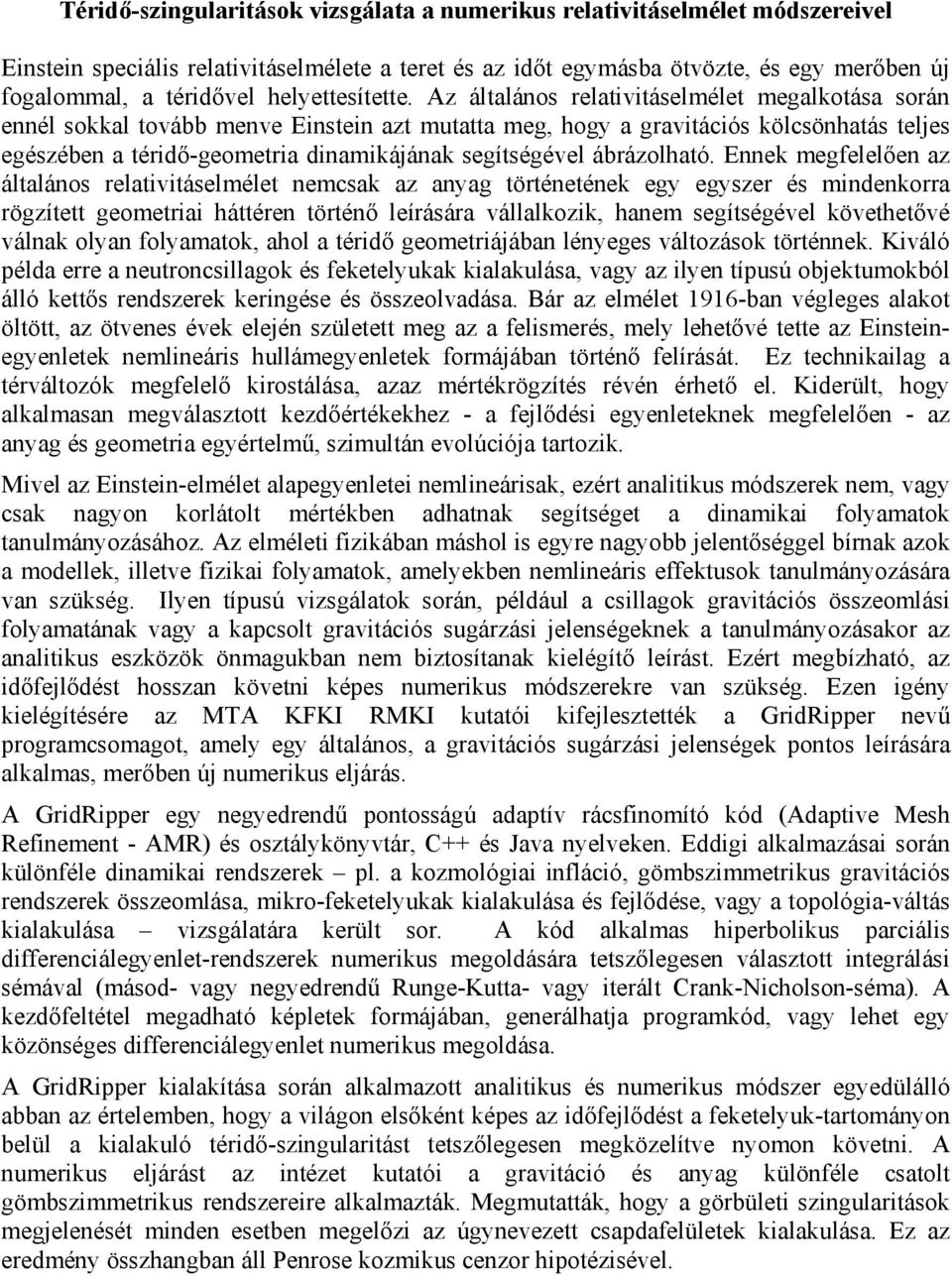 Az általános relativitáselmélet megalkotása során ennél sokkal tovább menve Einstein azt mutatta meg, hogy a gravitációs kölcsönhatás teljes egészében a téridő-geometria dinamikájának segítségével