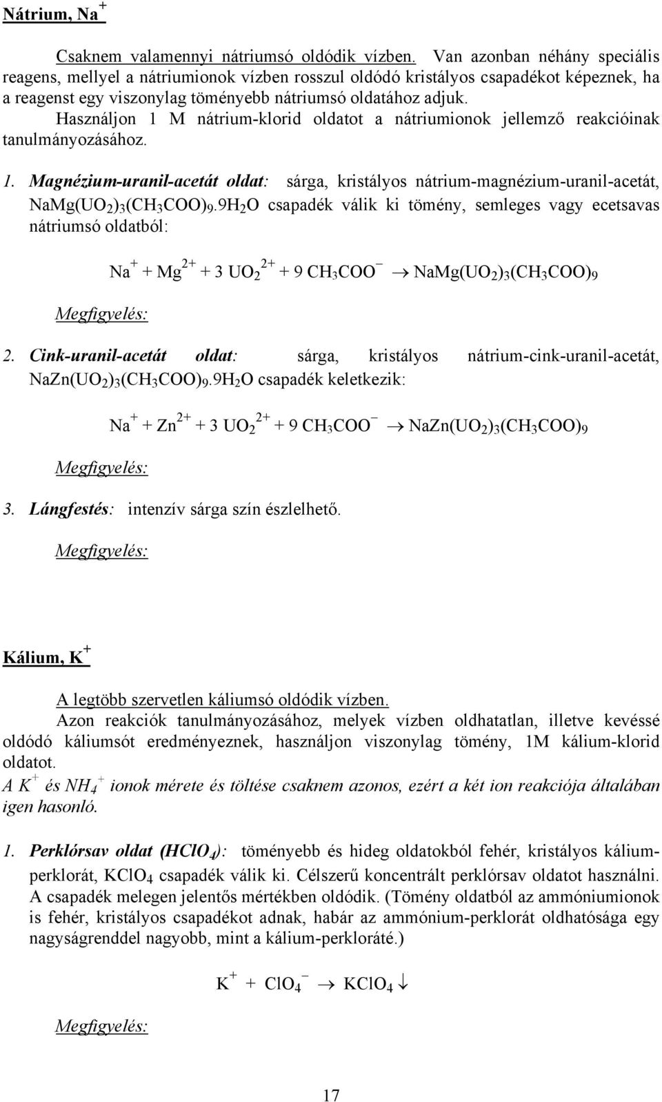 Használjon 1 M nátrium-klorid oldatot a nátriumionok jellemző reakcióinak tanulmányozásához. 1. Magnézium-uranil-acetát oldat: sárga, kristályos nátrium-magnézium-uranil-acetát, NaMg(UO 2 ) 3 (CH 3 COO) 9.