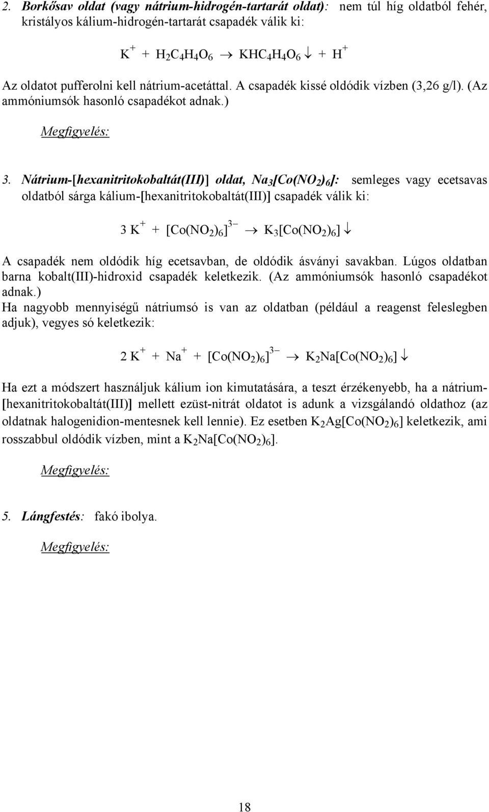 Nátrium-[hexanitritokobaltát(III)] oldat, Na 3 [Co(NO 2 ) 6 ]: semleges vagy ecetsavas oldatból sárga kálium-[hexanitritokobaltát(iii)] csapadék válik ki: 3 K + + [Co(NO 2 ) 6 ] 3 K 3 [Co(NO 2 ) 6 ]