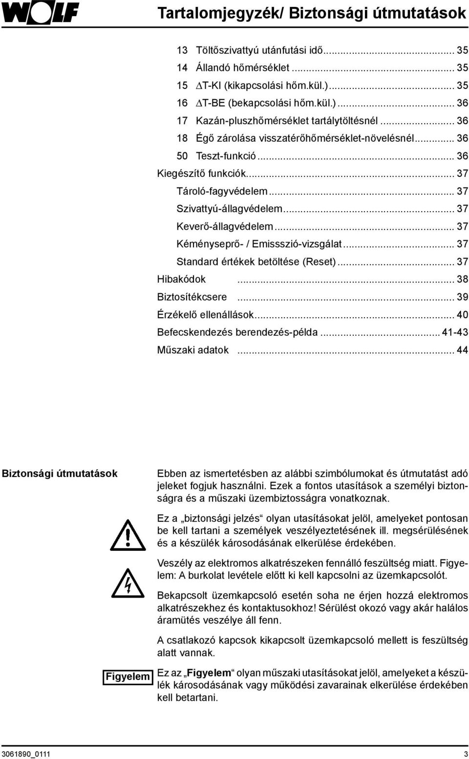 .. 37 Kéményseprő- / Emissszió-vizsgálat... 37 Standard értékek betöltése (Reset)... 37 Hibakódok... 38 Biztosítékcsere... 39 Érzékelő ellenállások... 40 Befecskendezés berendezés-példa.