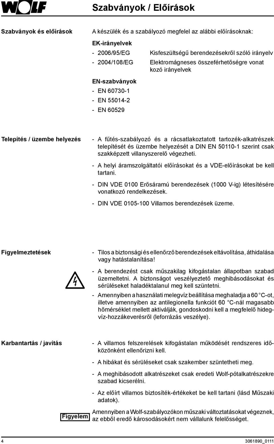 telepítését és üzembe helyezését a DI E 50110-1 szerint csak szakképzett villanyszerelő végezheti. - A helyi áramszolgáltatói előírásokat és a VDE-előírásokat be kell tartani.