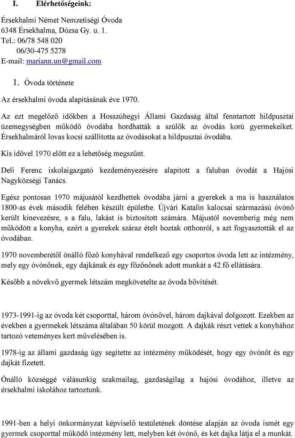 Az ezt megelőző időkben a Hosszúhegyi Állami Gazdaság által fenntartott hildpusztai üzemegységben működő óvodába hordhatták a szülők az óvodás korú gyermekeiket.