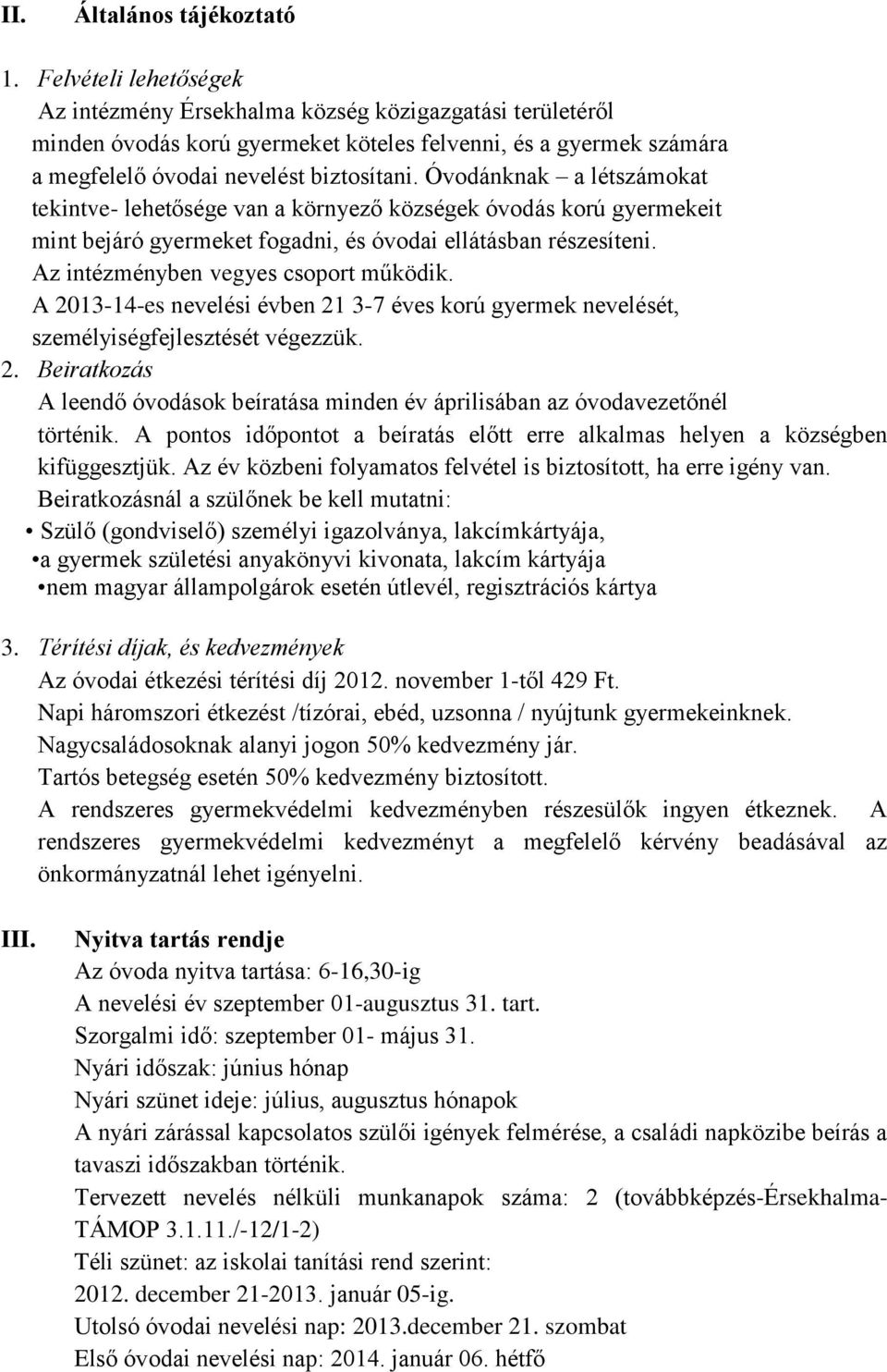 Óvodánknak a létszámokat tekintve- lehetősége van a környező községek óvodás korú gyermekeit mint bejáró gyermeket fogadni, és óvodai ellátásban részesíteni. Az intézményben vegyes csoport működik.