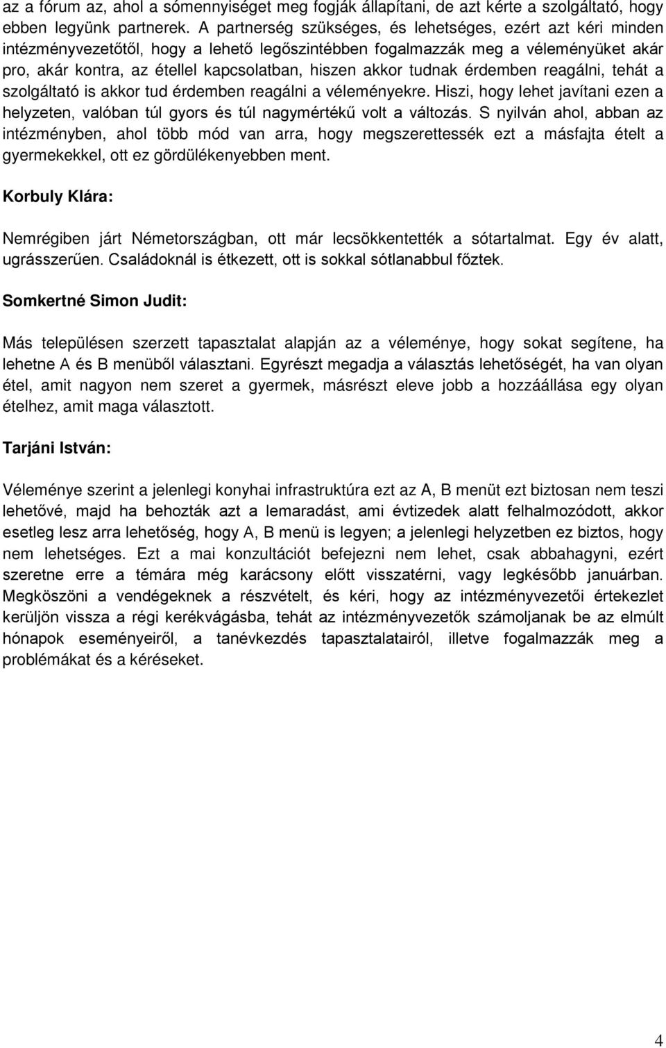 akkor tudnak érdemben reagálni, tehát a szolgáltató is akkor tud érdemben reagálni a véleményekre. Hiszi, hogy lehet javítani ezen a helyzeten, valóban túl gyors és túl nagymértékű volt a változás.