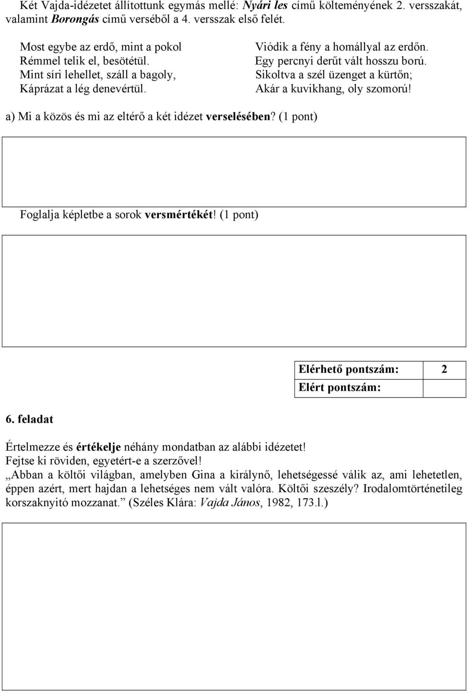 Sikoltva a szél üzenget a kürtőn; Akár a kuvikhang, oly szomorú! a) Mi a közös és mi az eltérő a két idézet verselésében? (1 pont) Foglalja képletbe a sorok versmértékét! (1 pont) 6.