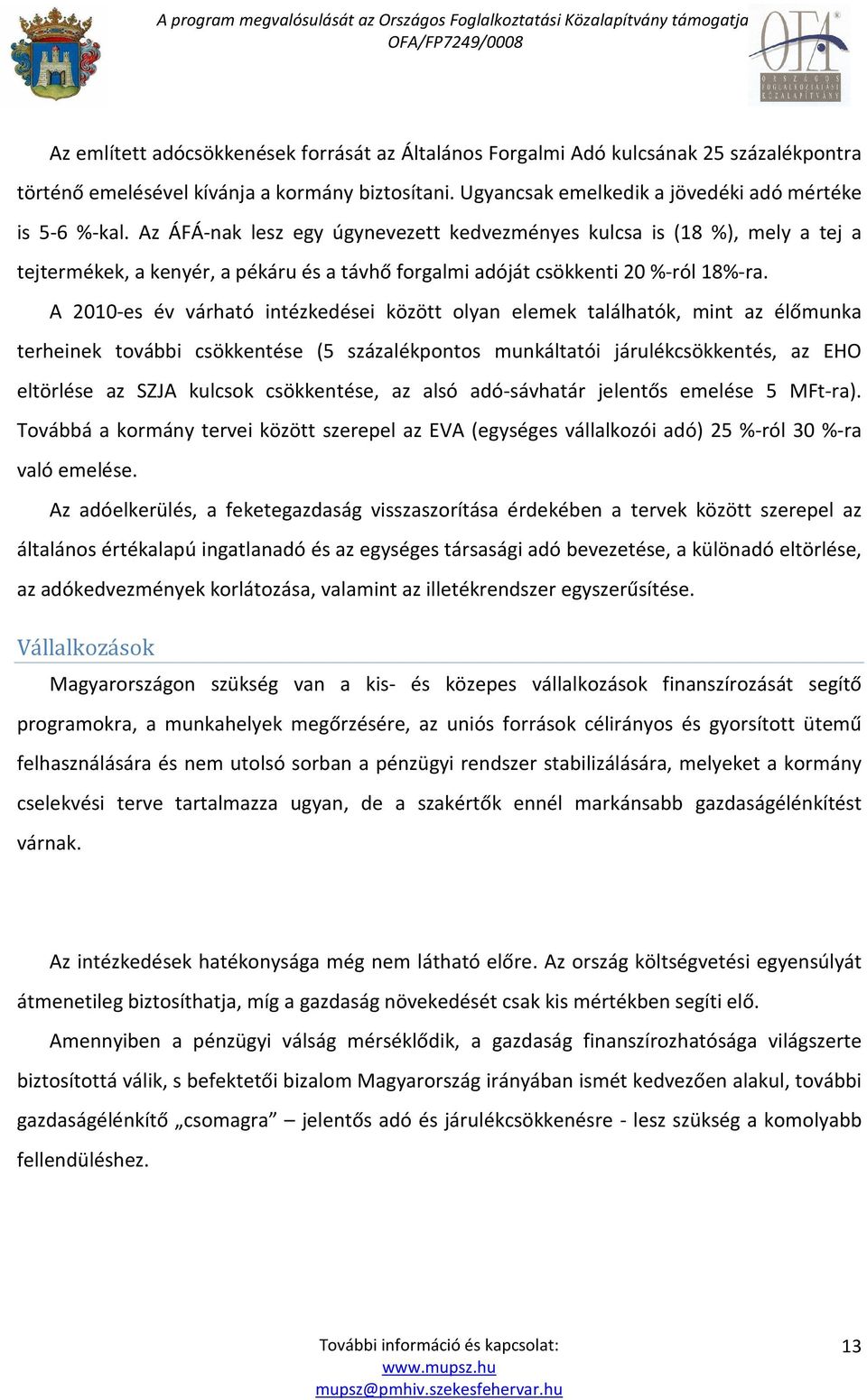 A 2010-es év várható intézkedései között olyan elemek találhatók, mint az élőmunka terheinek további csökkentése (5 százalékpontos munkáltatói járulékcsökkentés, az EHO eltörlése az SZJA kulcsok