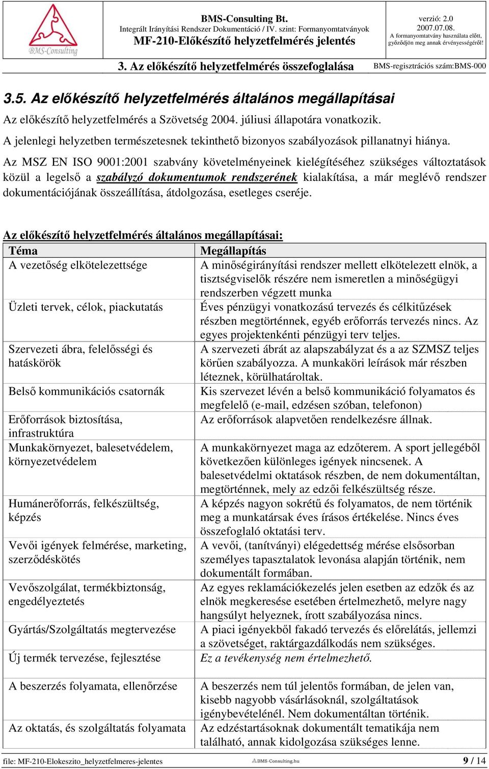 Az MSZ EN ISO 9001:2001 szabvány követelményeinek kielégítéséhez szükséges változtatások közül a legelső a szabályzó dokumentumok rendszerének kialakítása, a már meglévő rendszer dokumentációjának