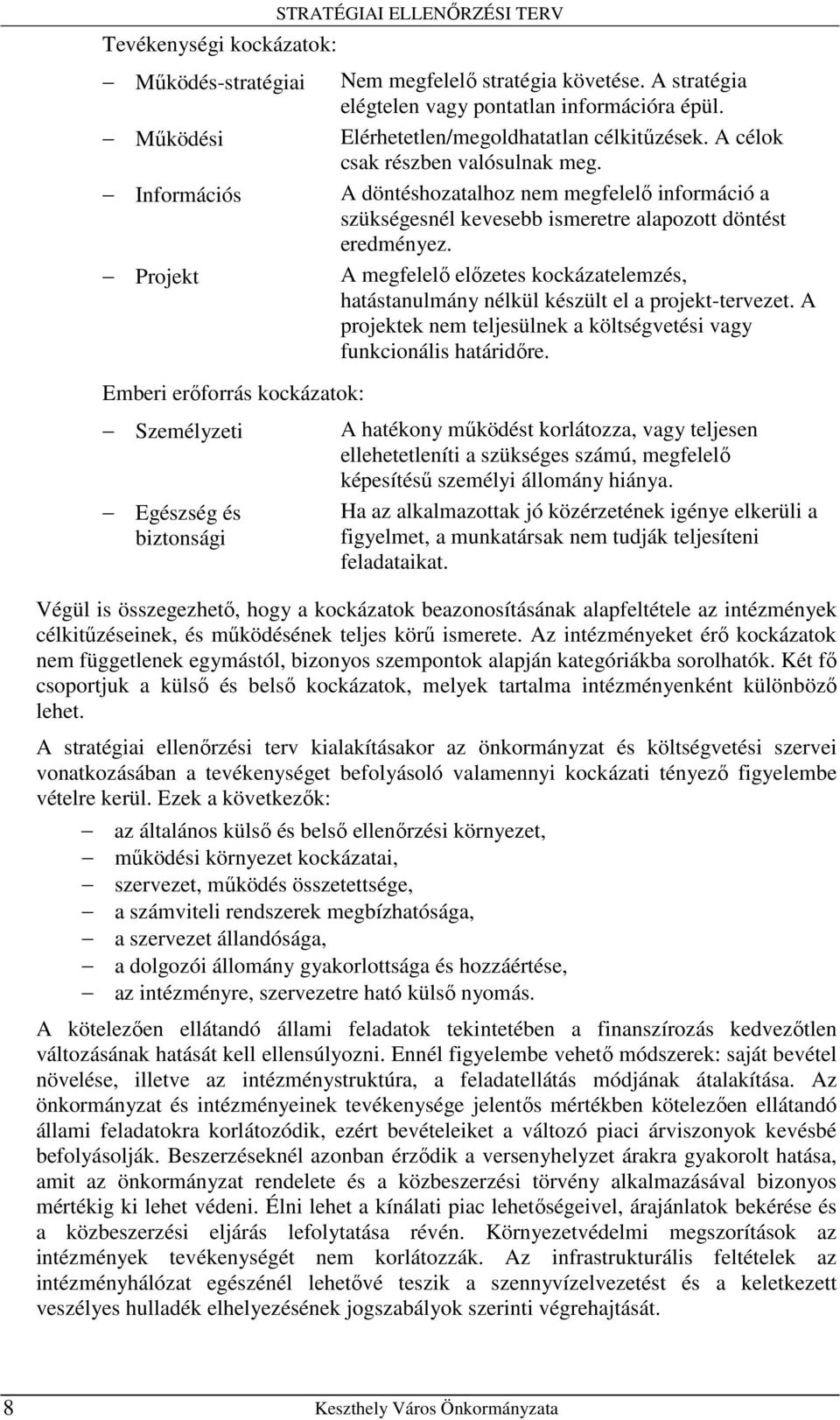 A döntéshozatalhoz nem megfelelı információ a szükségesnél kevesebb ismeretre alapozott döntést eredményez. A megfelelı elızetes kockázatelemzés, hatástanulmány nélkül készült el a projekt-tervezet.