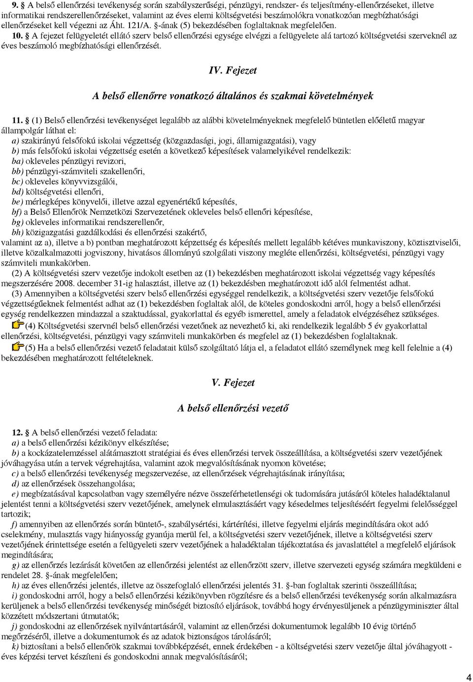 A fejezet felügyeletét ellátó szerv belső ellenőrzési egysége elvégzi a felügyelete alá tartozó költségvetési szerveknél az éves beszámoló megbízhatósági ellenőrzését. IV.