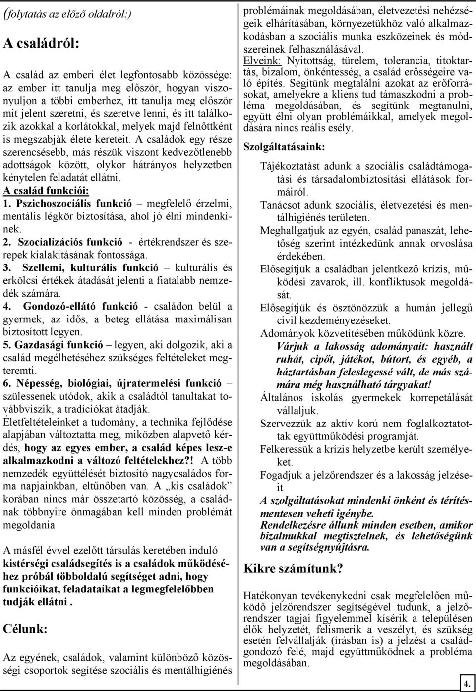 A családok egy része szerencsésebb, más részük viszont kedvezőtlenebb adottságok között, olykor hátrányos helyzetben kénytelen feladatát ellátni. A család funkciói: 1.