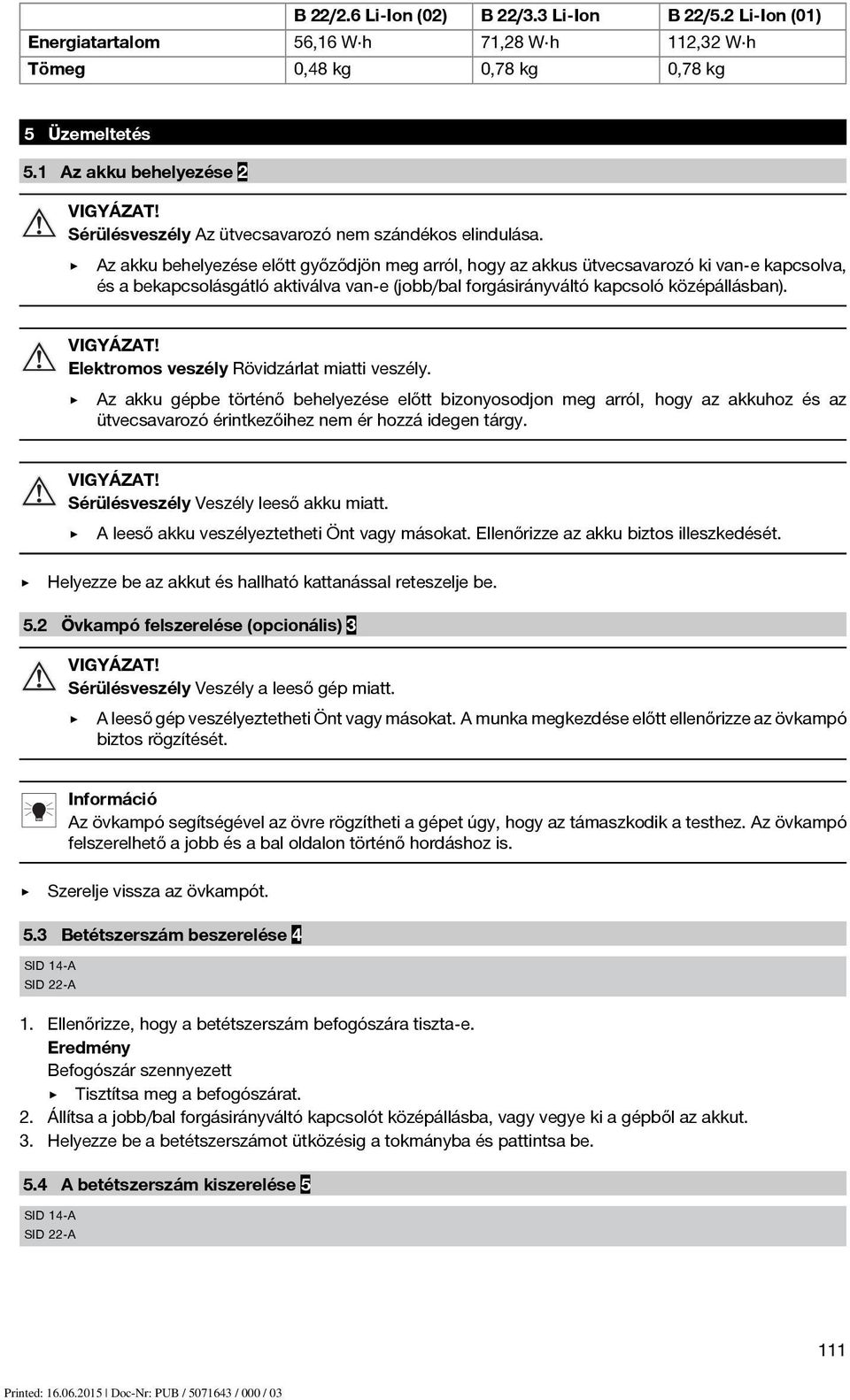 Az akku behelyezése előtt győződjön meg arról, hogy az akkus ütvecsavarozó kivan-ekapcsolva, és a bekapcsolásgátló aktiválva van-e (jobb/bal forgásirányváltó kapcsoló középállásban). VIGYÁZAT!