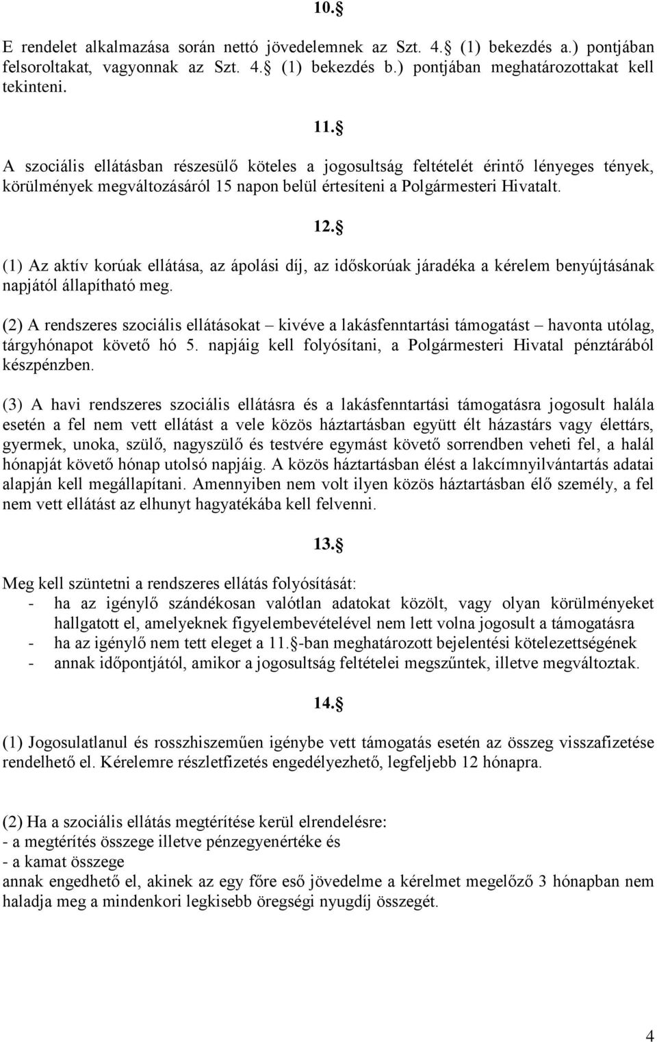 (1) Az aktív korúak ellátása, az ápolási díj, az időskorúak járadéka a kérelem benyújtásának napjától állapítható meg.