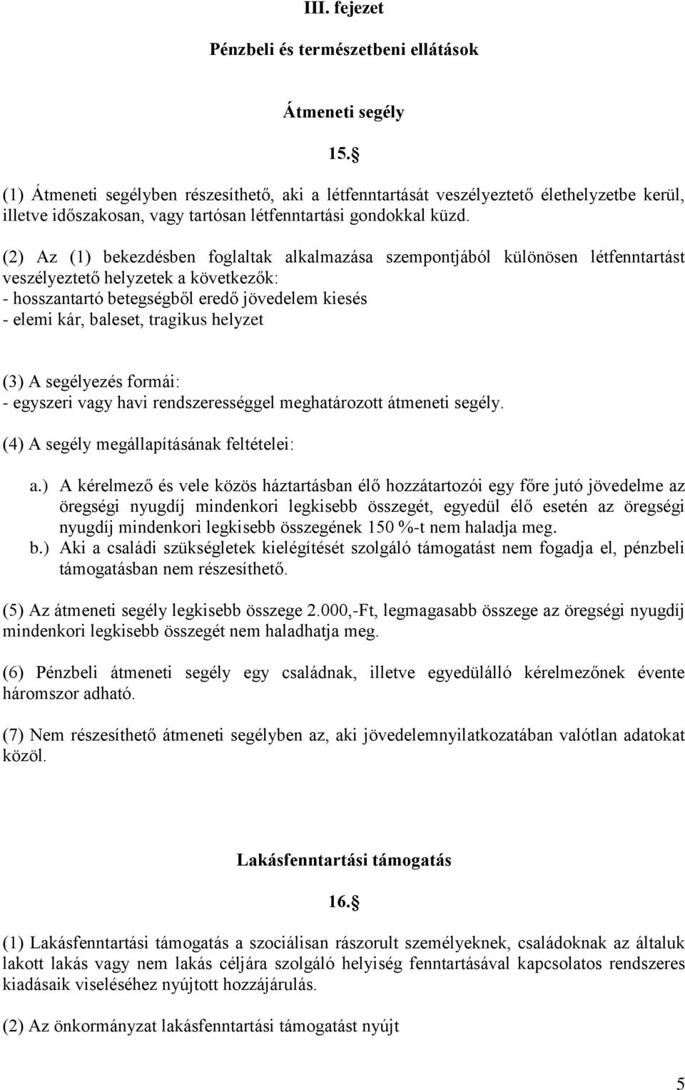 (2) Az (1) bekezdésben foglaltak alkalmazása szempontjából különösen létfenntartást veszélyeztető helyzetek a következők: - hosszantartó betegségből eredő jövedelem kiesés - elemi kár, baleset,