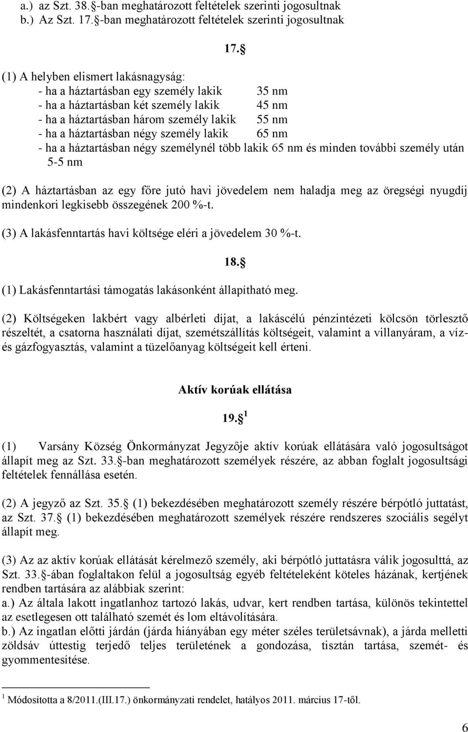 személy lakik 65 nm - ha a háztartásban négy személynél több lakik 65 nm és minden további személy után 5-5 nm (2) A háztartásban az egy főre jutó havi jövedelem nem haladja meg az öregségi nyugdíj