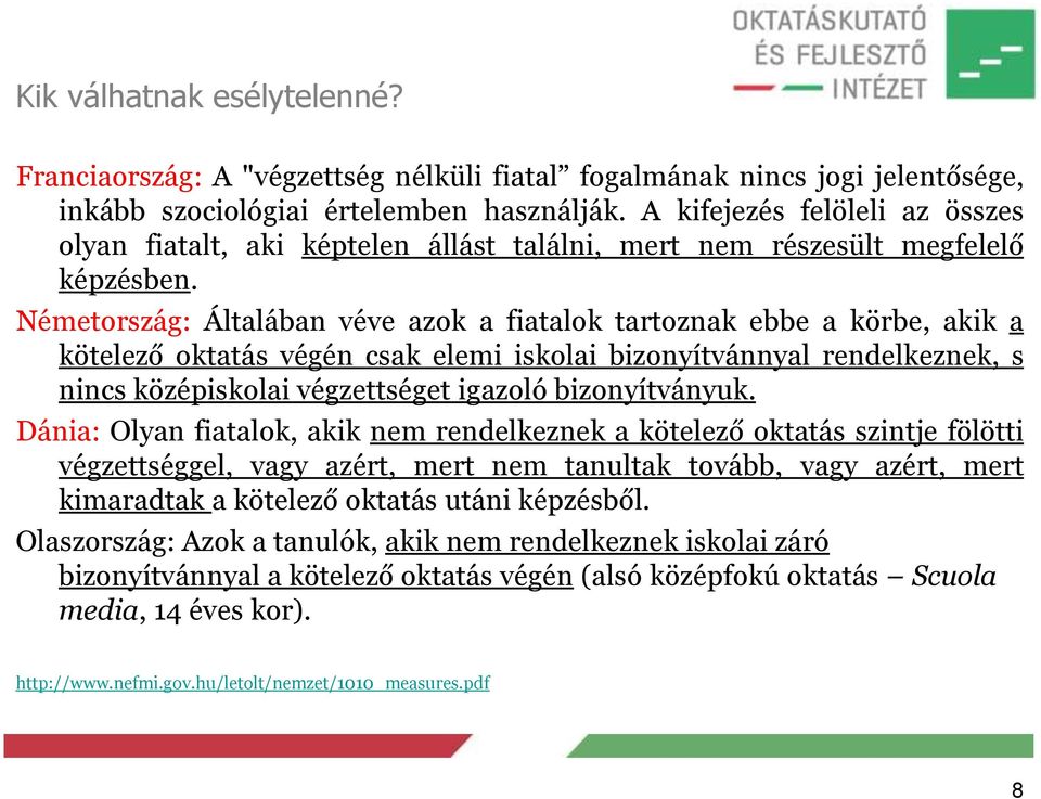 Németország: Általában véve azok a fiatalok tartoznak ebbe a körbe, akik a kötelező oktatás végén csak elemi iskolai bizonyítvánnyal rendelkeznek, s nincs középiskolai végzettséget igazoló