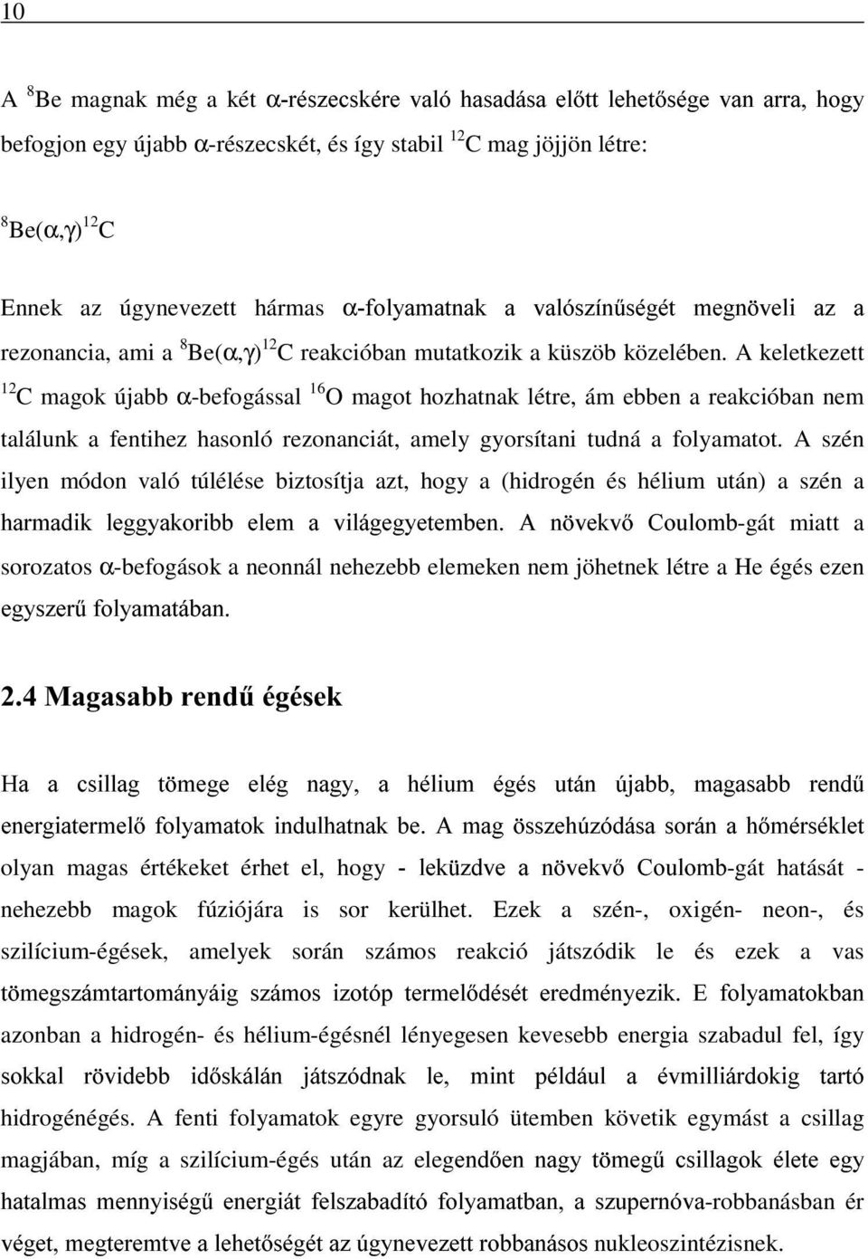 A keletkezett 12 C magok újabb α-befogással 16 O magot hozhatnak létre, ám ebben a reakcióban nem találunk a fentihez hasonló rezonanciát, amely gyorsítani tudná a folyamatot.