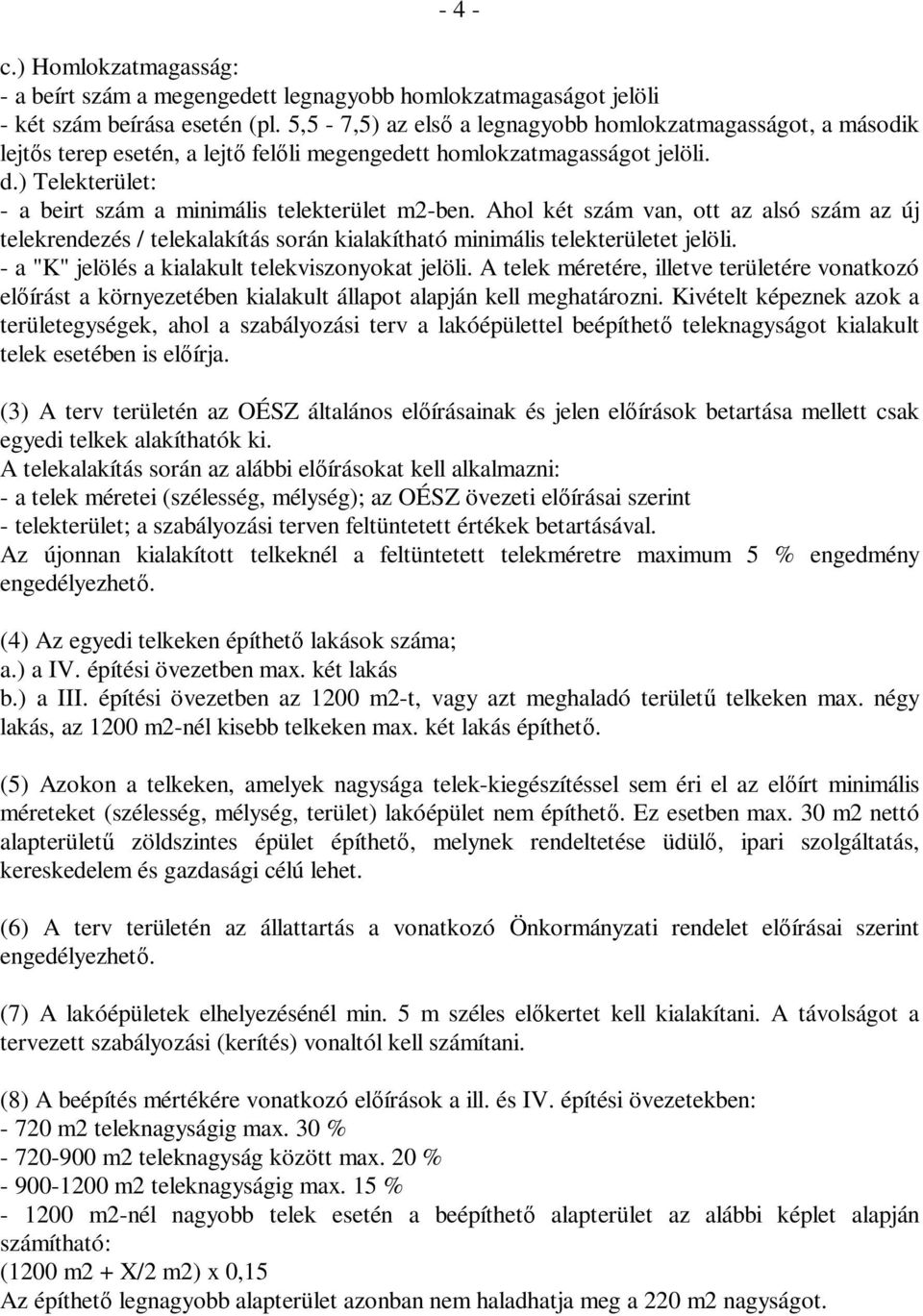 ) Telekterület: - a beirt szám a minimális telekterület m2-ben. Ahol két szám van, ott az alsó szám az új telekrendezés / telekalakítás során kialakítható minimális telekterületet jelöli.