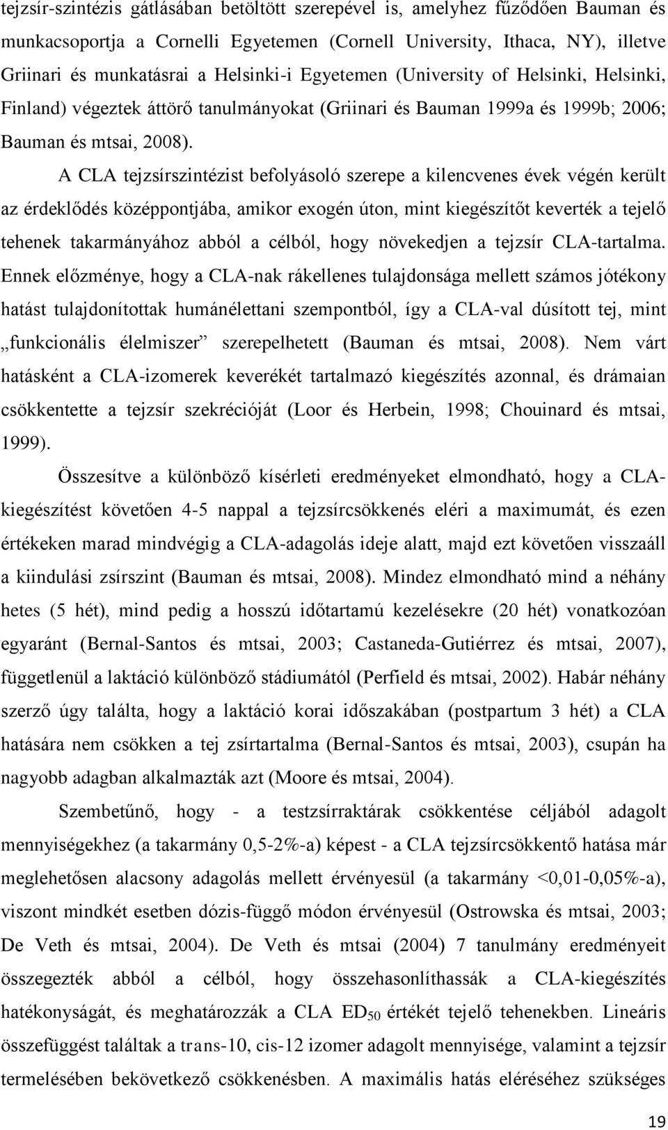 A CLA tejzsírszintézist befolyásoló szerepe a kilencvenes évek végén került az érdeklődés középpontjába, amikor exogén úton, mint kiegészítőt keverték a tejelő tehenek takarmányához abból a célból,