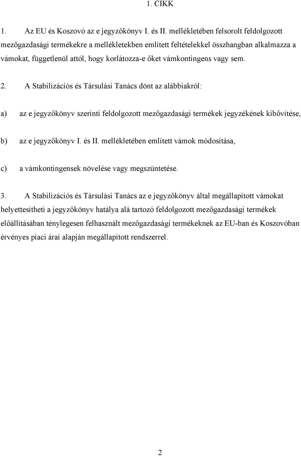 sem. 2. A Stabilizációs és Társulási Tanács dönt az alábbiakról: a) az e jegyzőkönyv szerinti feldolgozott mezőgazdasági termékek jegyzékének kibővítése, b) az e jegyzőkönyv I. és II.