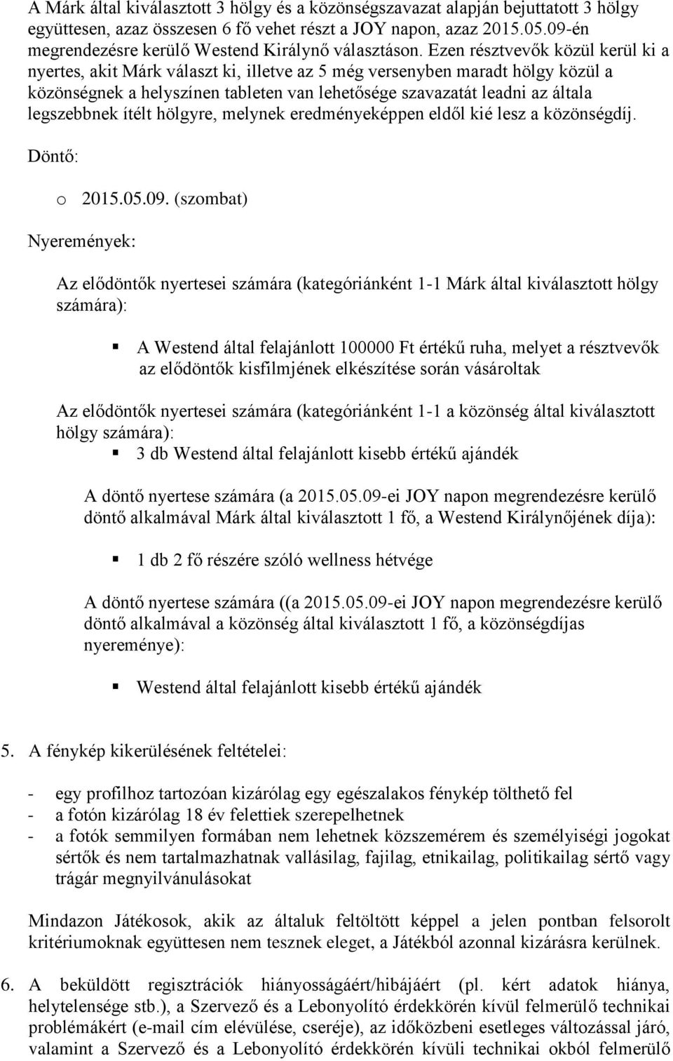 Ezen résztvevők közül kerül ki a nyertes, akit Márk választ ki, illetve az 5 még versenyben maradt hölgy közül a közönségnek a helyszínen tableten van lehetősége szavazatát leadni az általa