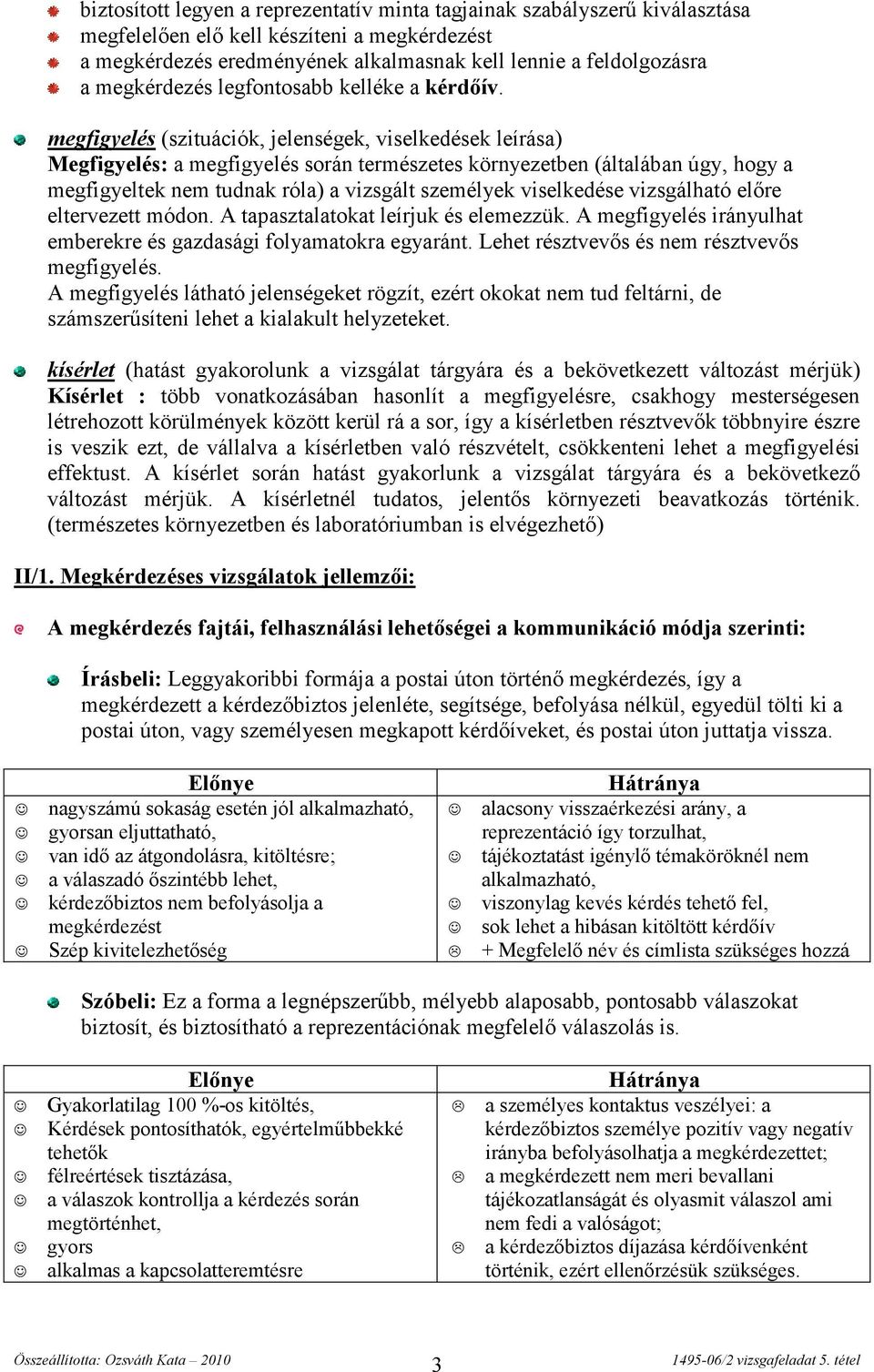 megfigyelés (szituációk, jelenségek, viselkedések leírása) Megfigyelés: a megfigyelés során természetes környezetben (általában úgy, hogy a megfigyeltek nem tudnak róla) a vizsgált személyek